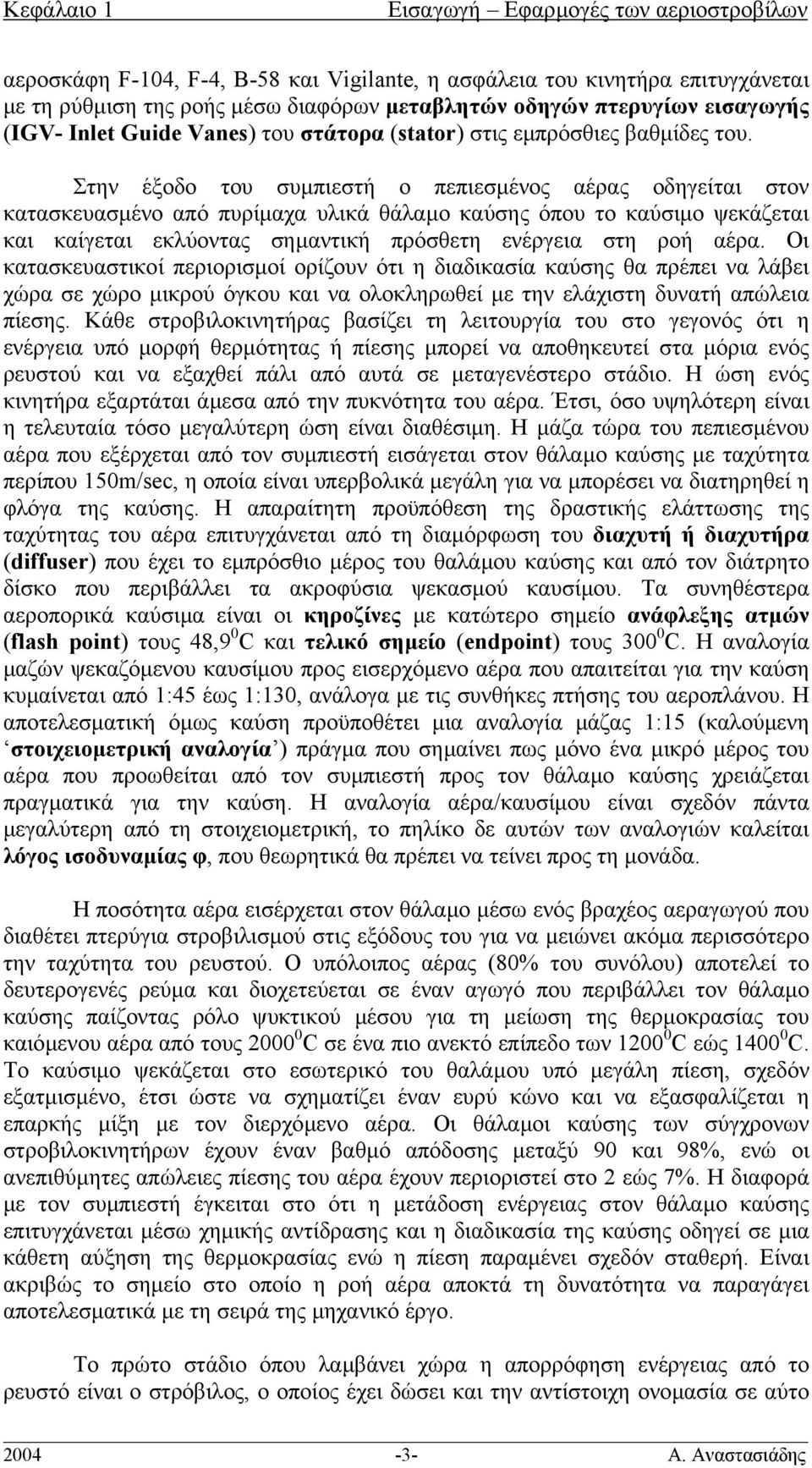 Στην έξοδο του συµπιεστή ο πεπιεσµένος αέρας οδηγείται στον κατασκευασµένο από πυρίµαχα υλικά θάλαµο καύσης όπου το καύσιµο ψεκάζεται και καίγεται εκλύοντας σηµαντική πρόσθετη ενέργεια στη ροή αέρα.