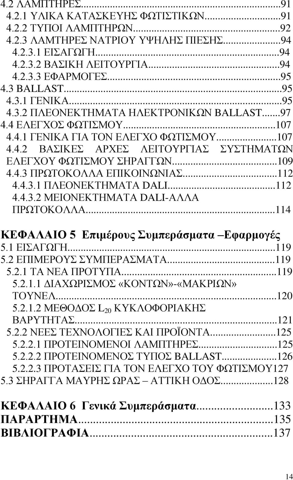 ..109 4.4.3 ΠΡΩΤΟΚΟΛΛΑ ΕΠΙΚΟΙΝΩΝΙΑΣ...112 4.4.3.1 ΠΛΕΟΝΕΚΤΗΜΑΤΑ DALI...112 4.4.3.2 ΜΕΙΟΝΕΚΤΗΜΑΤΑ DALI-ΑΛΛΑ ΠΡΩΤΟΚΟΛΛΑ...114 ΚΕΦΑΛΑΙΟ 5 Επιμέρους Συμπεράσματα Εφαρμογές 5.1 ΕΙΣΑΓΩΓΗ...119 5.