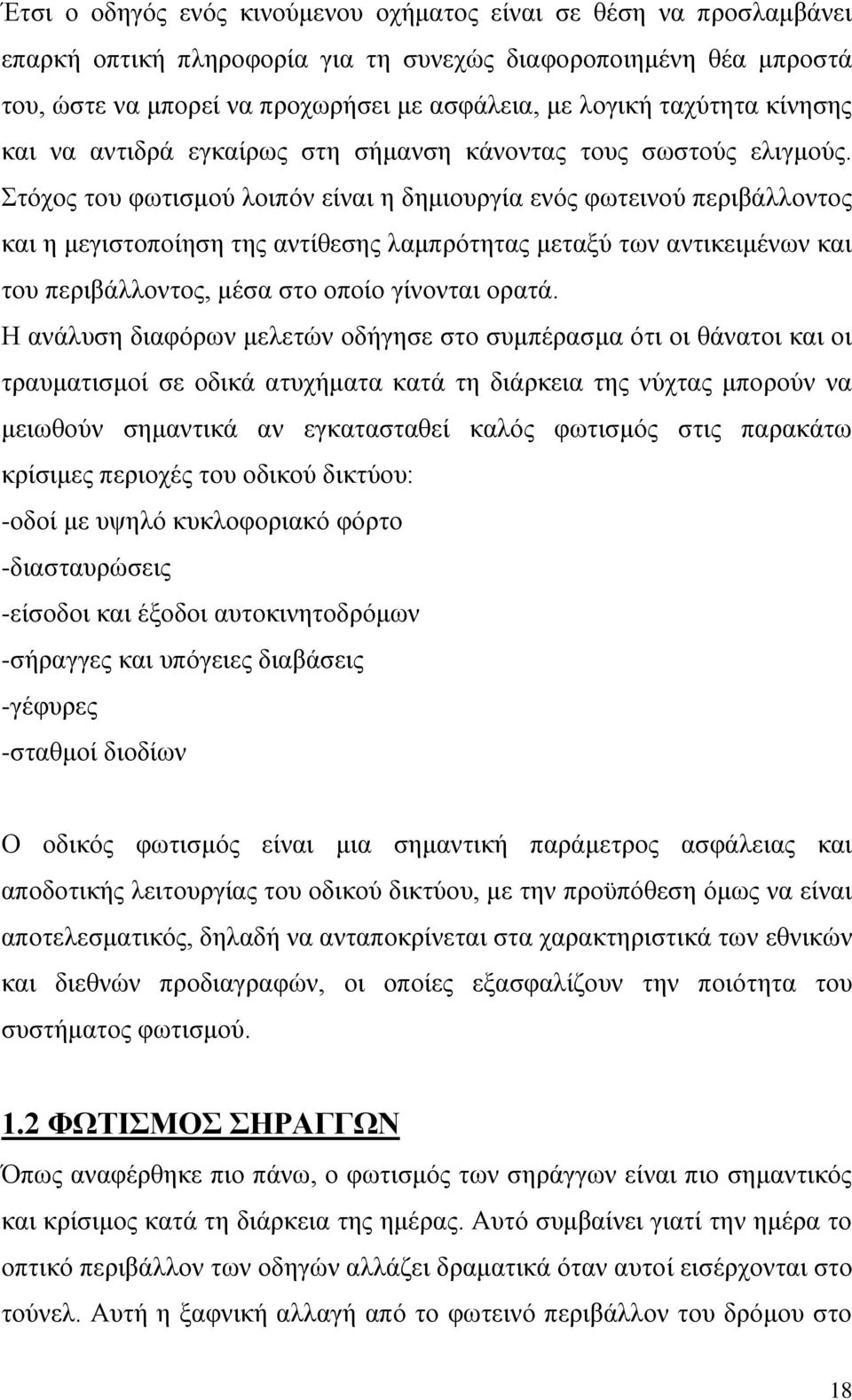 Στόχος του φωτισμού λοιπόν είναι η δημιουργία ενός φωτεινού περιβάλλοντος και η μεγιστοποίηση της αντίθεσης λαμπρότητας μεταξύ των αντικειμένων και του περιβάλλοντος, μέσα στο οποίο γίνονται ορατά.