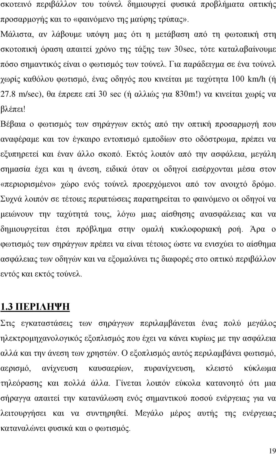 Για παράδειγμα σε ένα τούνελ χωρίς καθόλου φωτισμό, ένας οδηγός που κινείται με ταχύτητα 100 km/h (ή 27.8 m/sec), θα έπρεπε επί 30 sec (ή αλλιώς για 830m!) να κινείται χωρίς να βλέπει!