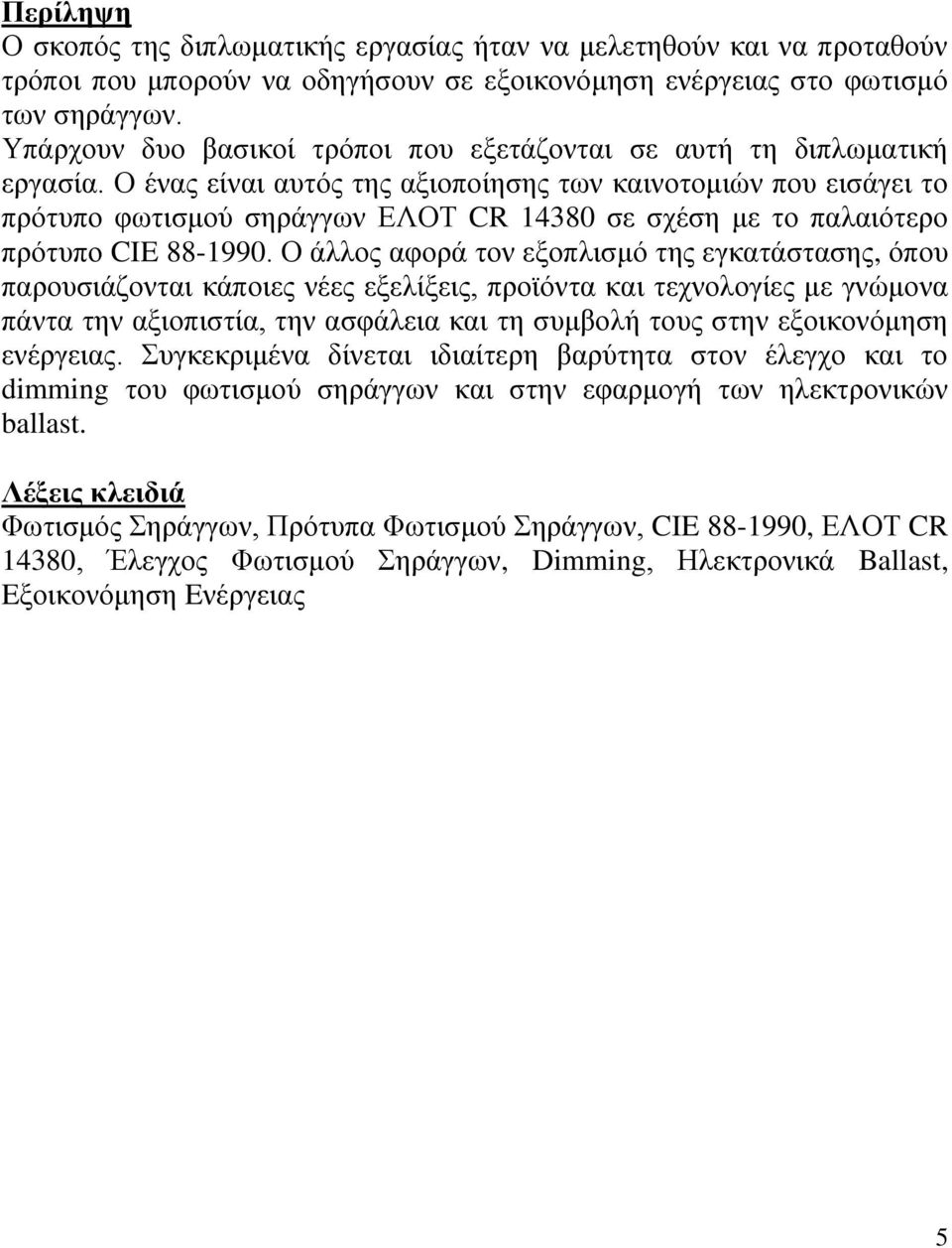 Ο ένας είναι αυτός της αξιοποίησης των καινοτομιών που εισάγει το πρότυπο φωτισμού σηράγγων ΕΛΟΤ CR 14380 σε σχέση με το παλαιότερο πρότυπο CIE 88-1990.