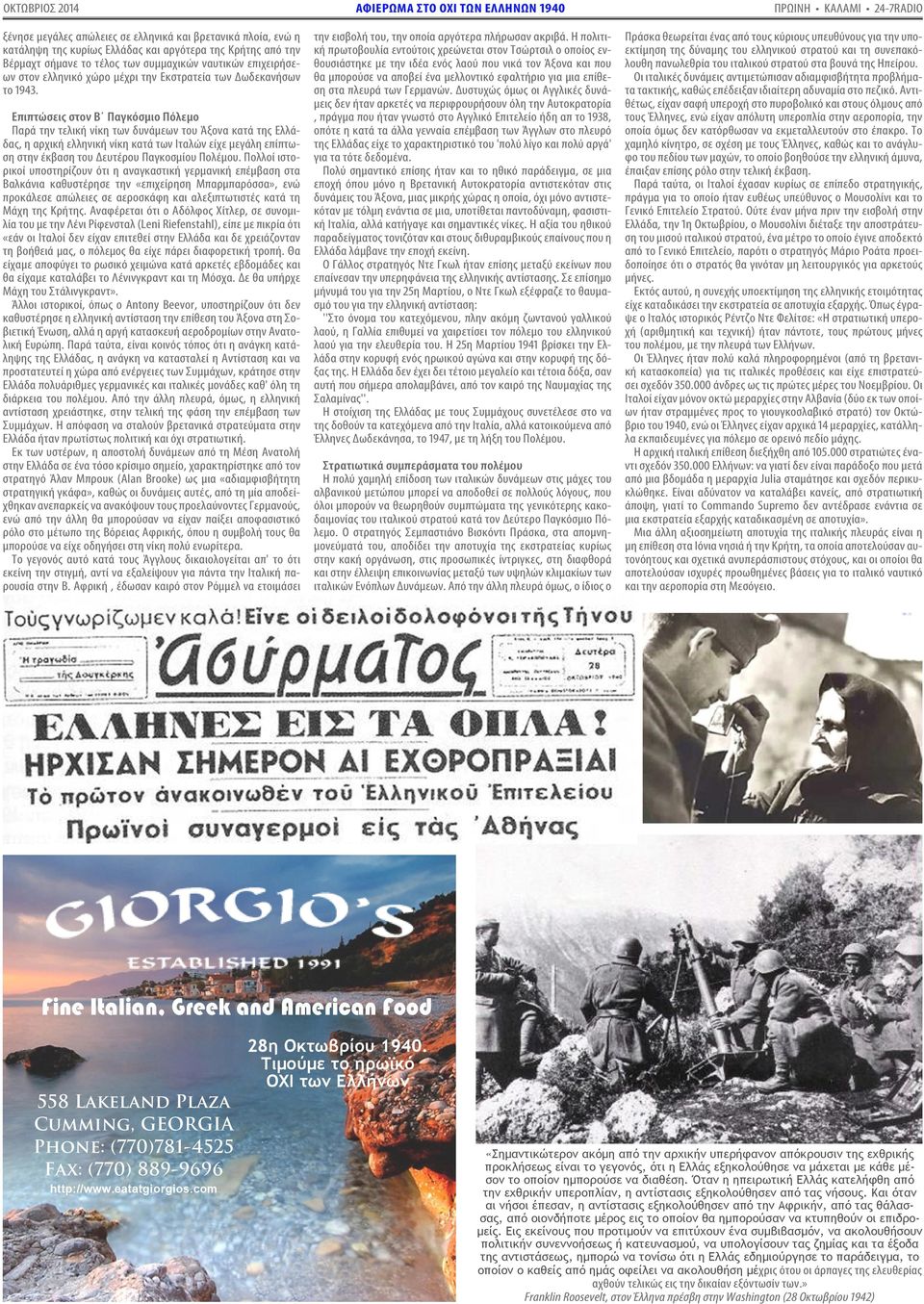 Επιπτώσεις στον Β Παγκόσμιο Πόλεμο Παρά την τελική νίκη των δυνάμεων του Άξονα κατά της Ελλάδας, η αρχική ελληνική νίκη κατά των Ιταλών είχε μεγάλη επίπτωση στην έκβαση του Δευτέρου Παγκοσμίου