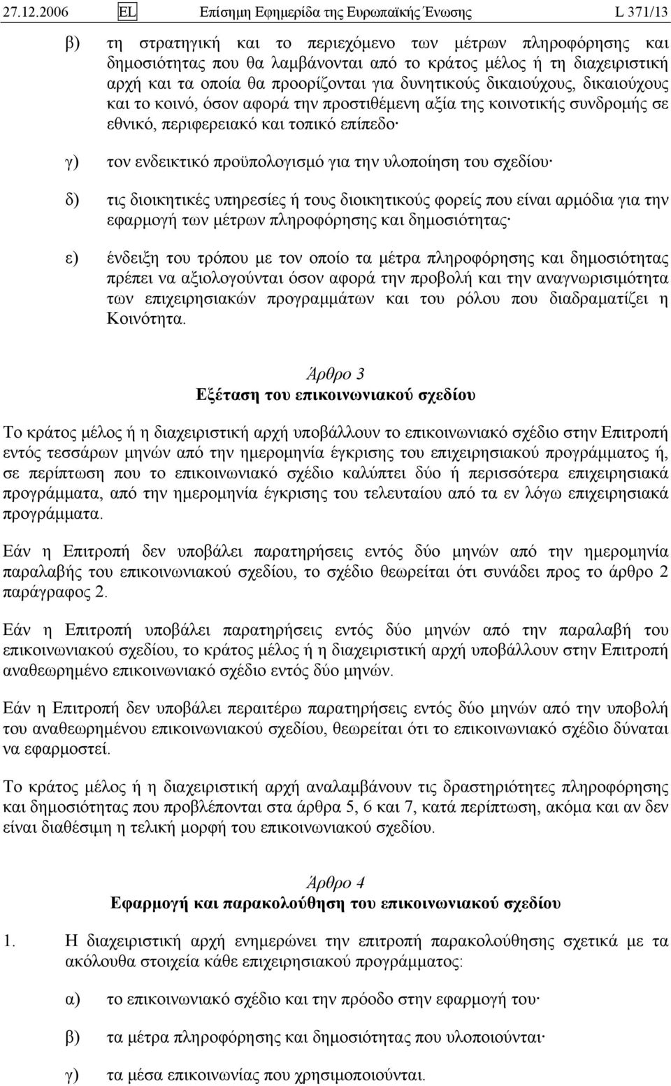 και τα οποία θα προορίζονται για δυνητικούς δικαιούχους, δικαιούχους και το κοινό, όσον αφορά την προστιθέμενη αξία της κοινοτικής συνδρομής σε εθνικό, περιφερειακό και τοπικό επίπεδο γ) τον