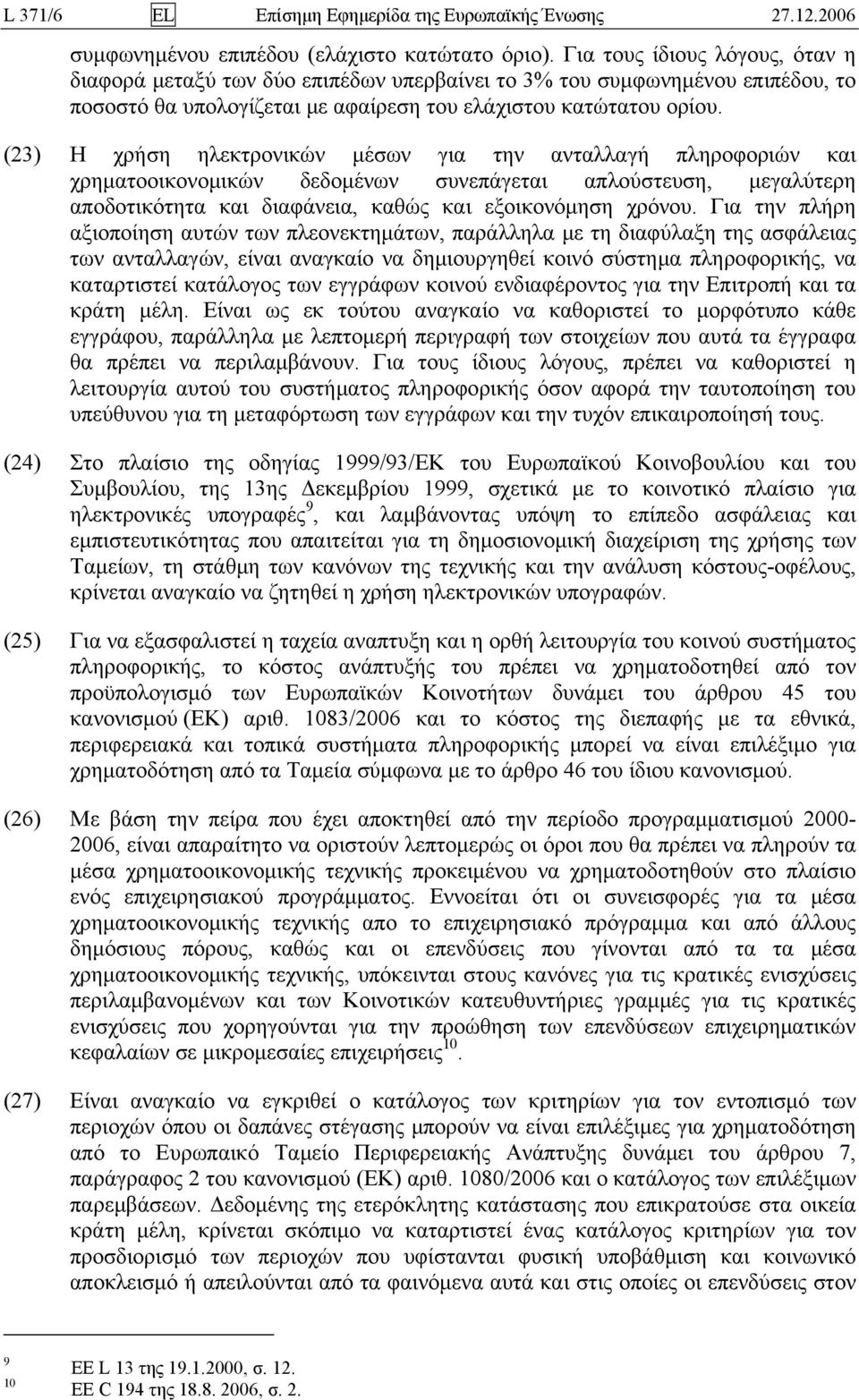 (23) Η χρήση ηλεκτρονικών μέσων για την ανταλλαγή πληροφοριών και χρηματοοικονομικών δεδομένων συνεπάγεται απλούστευση, μεγαλύτερη αποδοτικότητα και διαφάνεια, καθώς και εξοικονόμηση χρόνου.