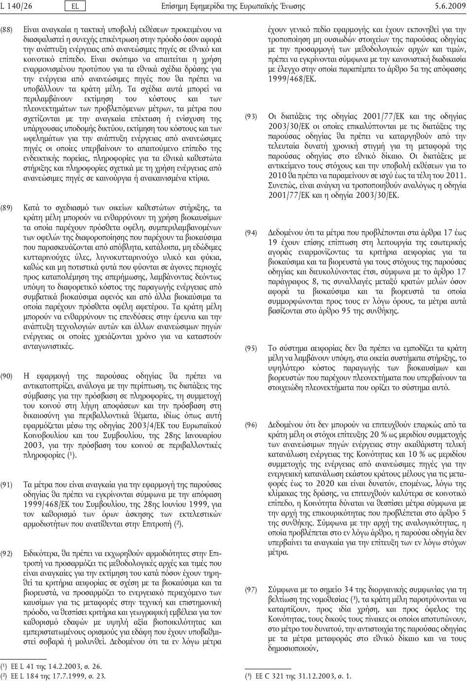 2009 (88) Είναι αναγκαία η τακτική υποβολή εκθέσεων προκειμένου να διασφαλιστεί η συνεχής επικέντρωση στην πρόοδο όσον αφορά την ανάπτυξη ενέργειας από ανανεώσιμες πηγές σε εθνικό και κοινοτικό