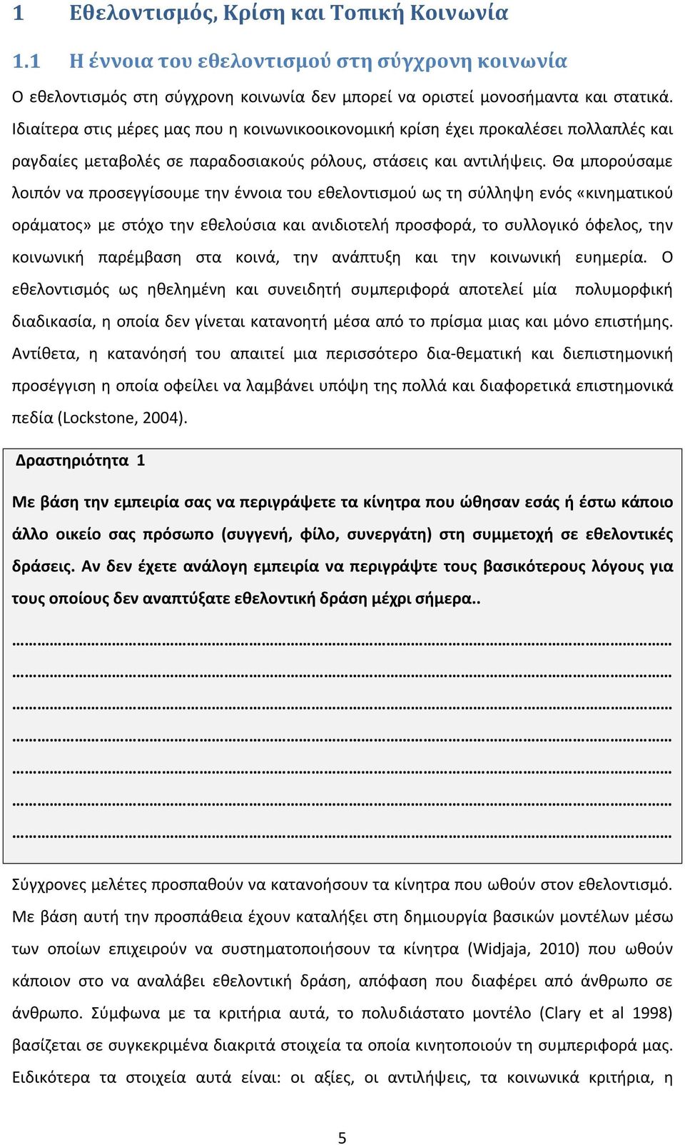 Θα μπορούσαμε λοιπόν να προσεγγίσουμε την έννοια του εθελοντισμού ως τη σύλληψη ενός «κινηματικού οράματος» με στόχο την εθελούσια και ανιδιοτελή προσφορά, το συλλογικό όφελος, την κοινωνική