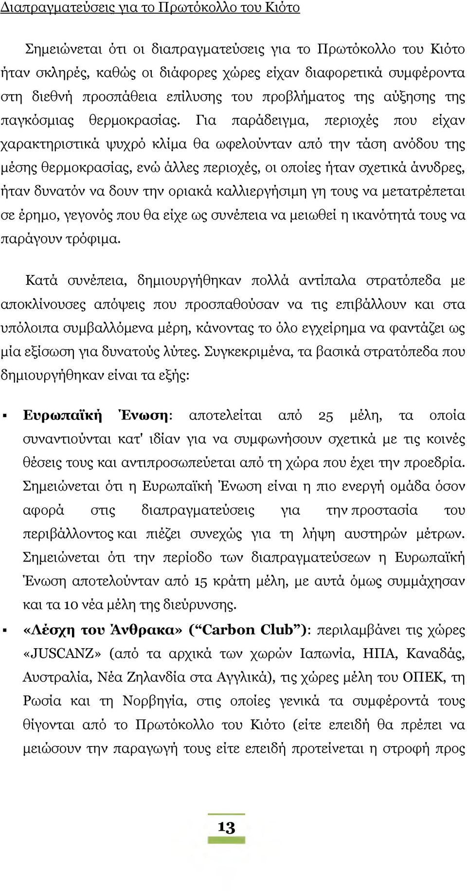 Για παράδειγμα, περιοχές που είχαν χαρακτηριστικά ψυχρό κλίμα θα ωφελούνταν από την τάση ανόδου της μέσης θερμοκρασίας, ενώ άλλες περιοχές, οι οποίες ήταν σχετικά άνυδρες, ήταν δυνατόν να δουν την