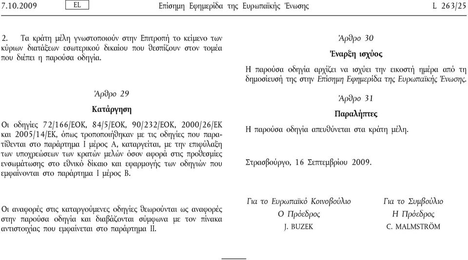 Άρθρο 29 Κατάργηση Οι οδηγίες 72/166/ΕΟΚ, 84/5/ΕΟΚ, 90/232/ΕΟΚ, 2000/26/ΕΚ και 2005/14/ΕΚ, όπως τροποποιήθηκαν με τις οδηγίες που παρατίθενται στο παράρτημα Ι μέρος Α, καταργείται, με την επιφύλαξη