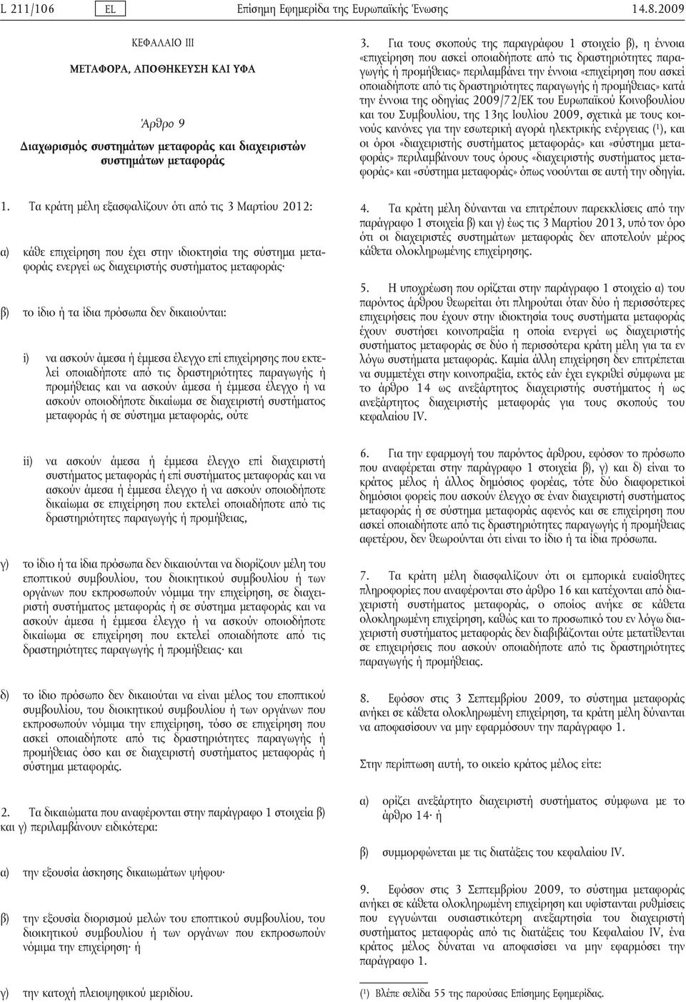 δικαιούνται: i) να ασκούν άμεσα ή έμμεσα έλεγχο επί επιχείρησης που εκτελεί οποιαδήποτε από τις δραστηριότητες παραγωγής ή προμήθειας και να ασκούν άμεσα ή έμμεσα έλεγχο ή να ασκούν οποιοδήποτε