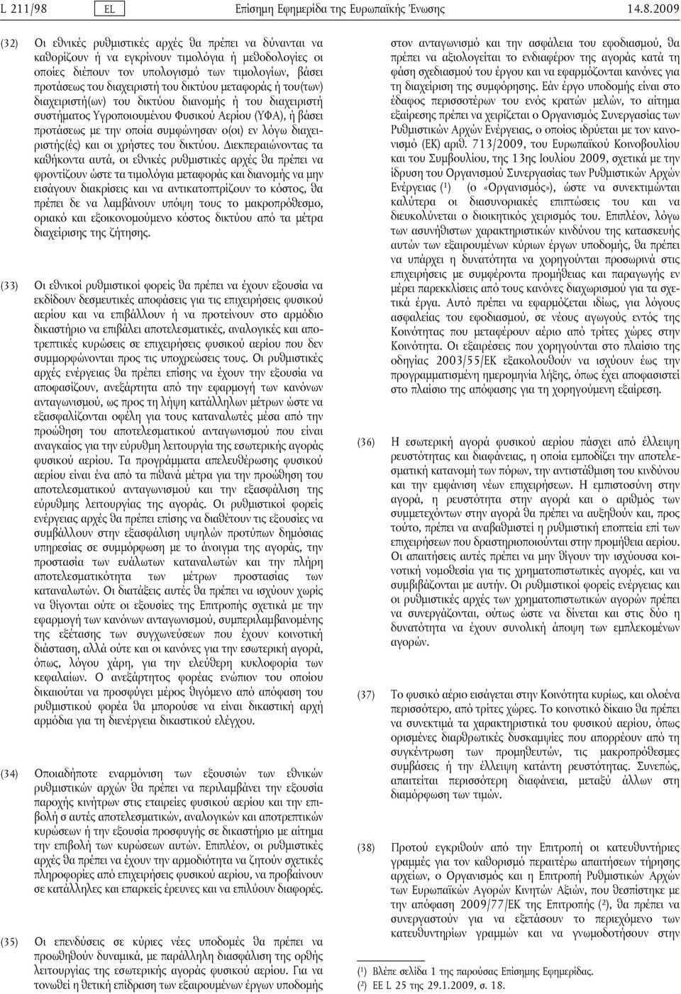 2009 (32) Οι εθνικές ρυθμιστικές αρχές θα πρέπει να δύνανται να καθορίζουν ή να εγκρίνουν τιμολόγια ή μεθοδολογίες οι οποίες διέπουν τον υπολογισμό των τιμολογίων, βάσει προτάσεως του διαχειριστή του