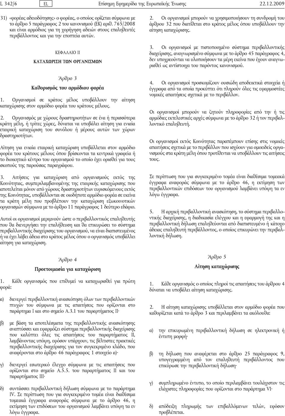 Οργανισμοί σε κράτος μέλος υποβάλλουν την αίτηση καταχώρισης στον αρμόδιο φορέα του κράτους μέλους. 2.