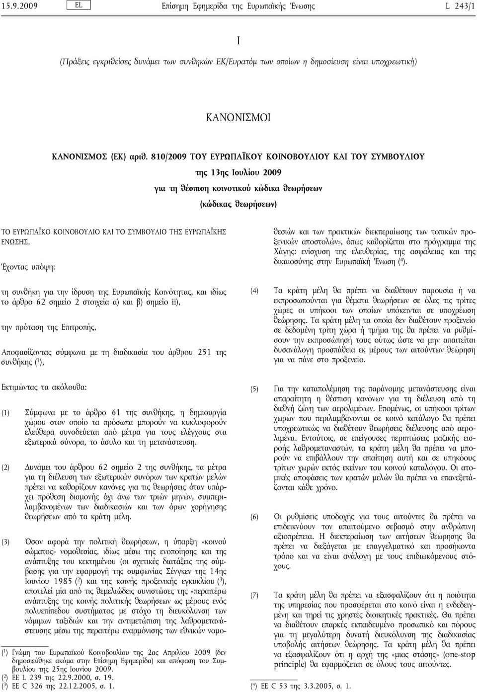 ΕΝΩΣΗΣ, Έχοντας υπόψη: τη συνθήκη για την ίδρυση της Ευρωπαϊκής Κοινότητας, και ιδίως το άρθρο 62 σημείο 2 στοιχεία α) και β) σημείο ii), την πρόταση της Επιτροπής, Αποφασίζοντας σύμφωνα με τη