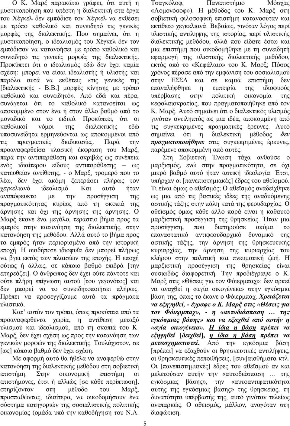 Προκύπτει ότι ο ιδεαλισμός εδώ δεν έχει καμία σχέση: μπορεί να είσαι ιδεαλιστής ή υλιστής και παρόλα αυτά να εκθέτεις «τις γενικές της [διαλεκτικής - Β.