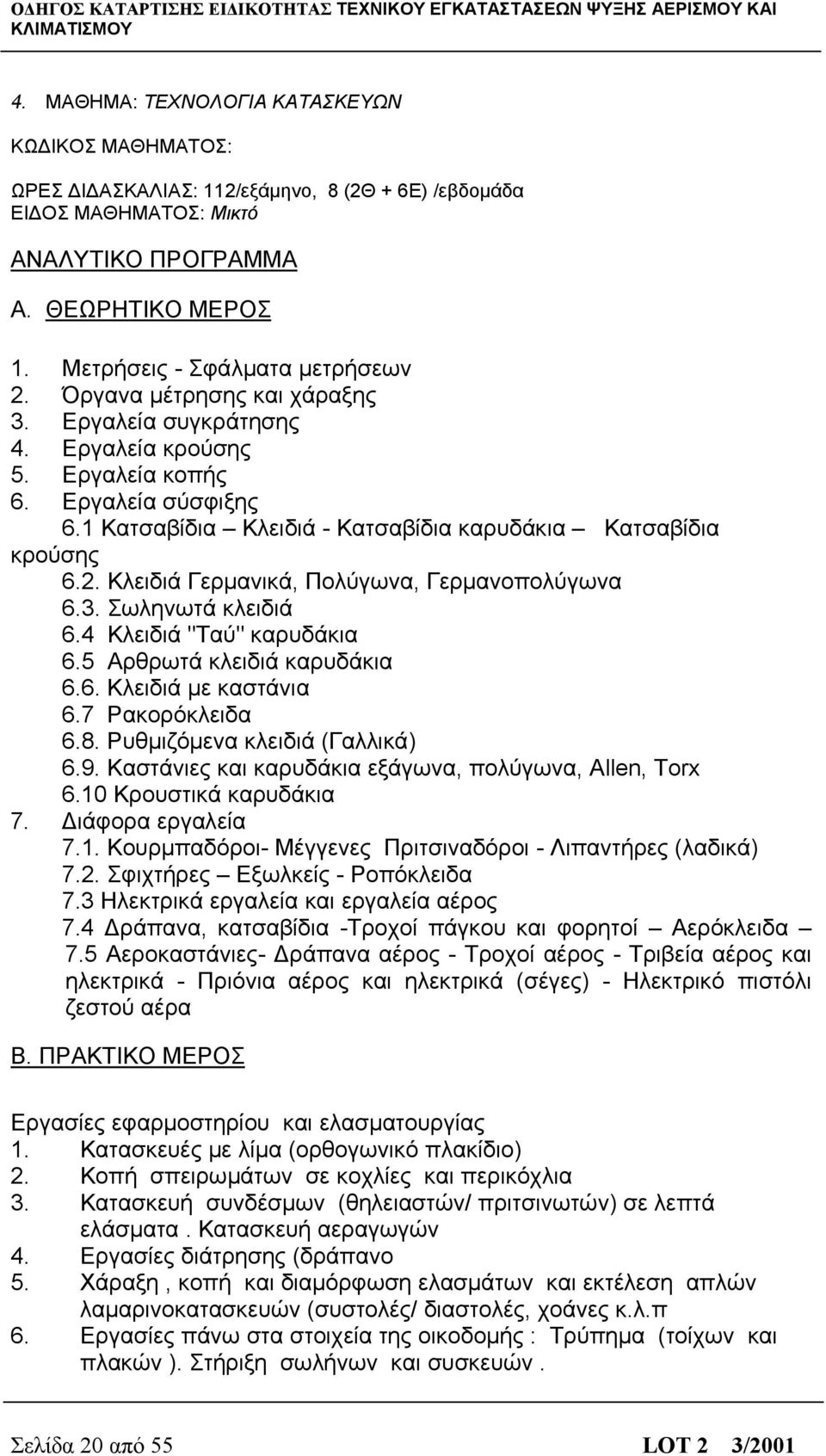 1 Κατσαβίδια Κλειδιά - Κατσαβίδια καρυδάκια Κατσαβίδια κρούσης 6.2. Κλειδιά Γερμανικά, Πολύγωνα, Γερμανοπολύγωνα 6.3. Σωληνωτά κλειδιά 6.4 Κλειδιά "Ταύ" καρυδάκια 6.5 Αρθρωτά κλειδιά καρυδάκια 6.6. Κλειδιά με καστάνια 6.