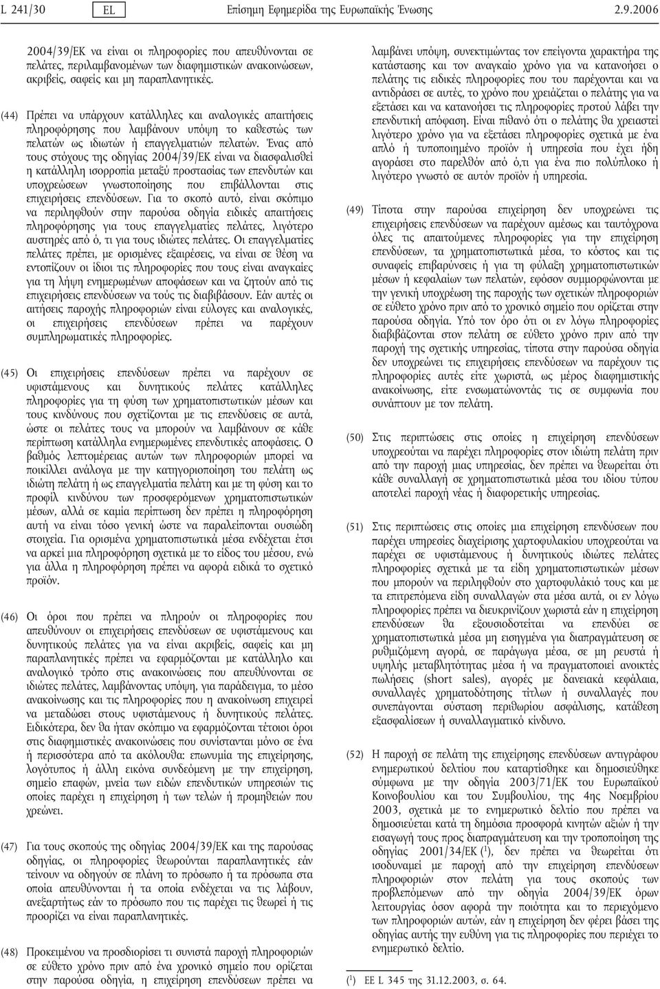 (44) Πρέπει να υπάρχουν κατάλληλες και αναλογικές απαιτήσεις πληροφόρησης που λαμβάνουν υπόψη το καθεστώς των πελατών ως ιδιωτών ή επαγγελματιών πελατών.