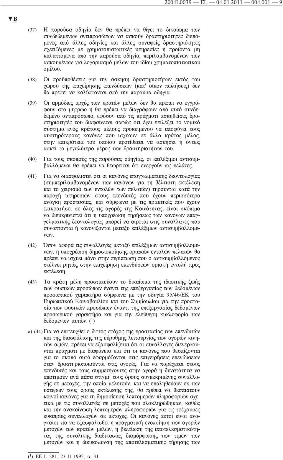 χρηματοπιστωτικές υπηρεσίες ή προϊόντα μη καλυπτόμενα από την παρούσα οδηγία, περιλαμβανομένων των ασκουμένων για λογαριασμό μελών του ιδίου χρηματοπιστωτικού ομίλου.