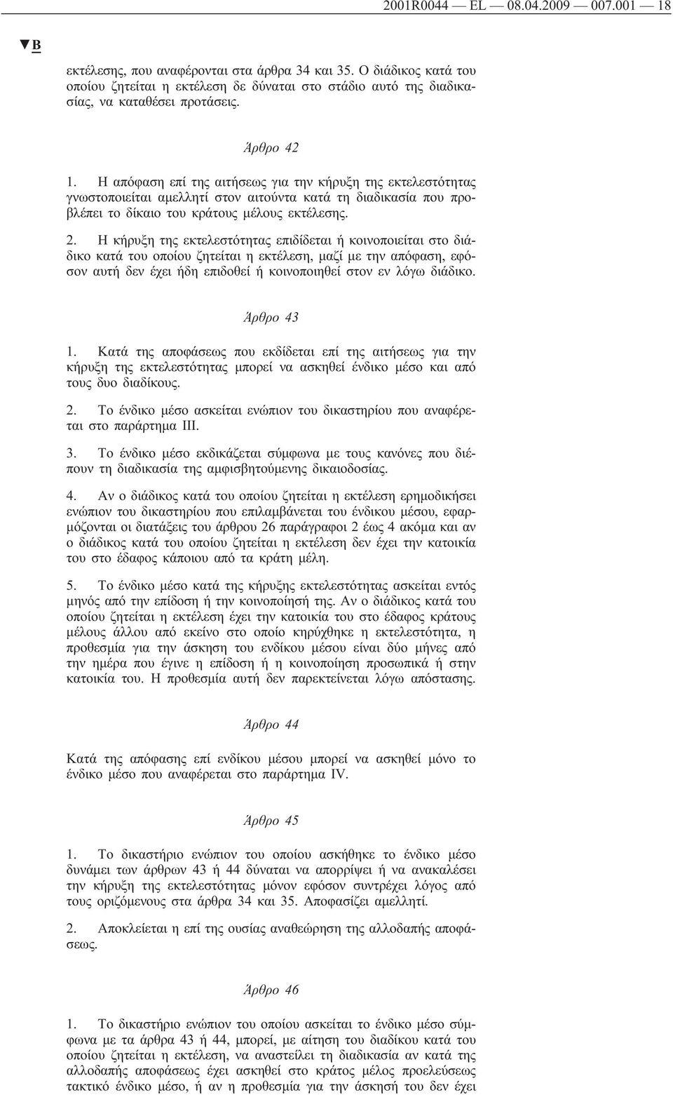 Η κήρυξη της εκτελεστότητας επιδίδεται ή κοινοποιείται στο διάδικο κατά του οποίου ζητείται η εκτέλεση, μαζί με την απόφαση, εφόσον αυτή δεν έχει ήδη επιδοθεί ή κοινοποιηθεί στον εν λόγω διάδικο.