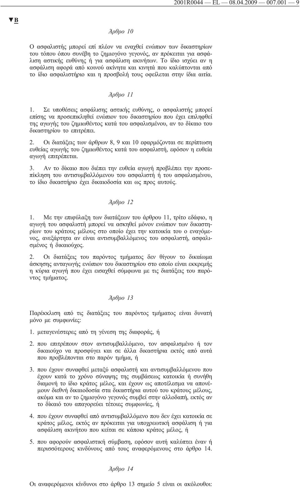 Το ίδιο ισχύει αν η ασφάλιση αφορά από κοινού ακίνητα και κινητά που καλύπτονται από το ίδιο ασφαλιστήριο και η προσβολή τους οφείλεται στην ίδια αιτία. Άρθρο 11 1.