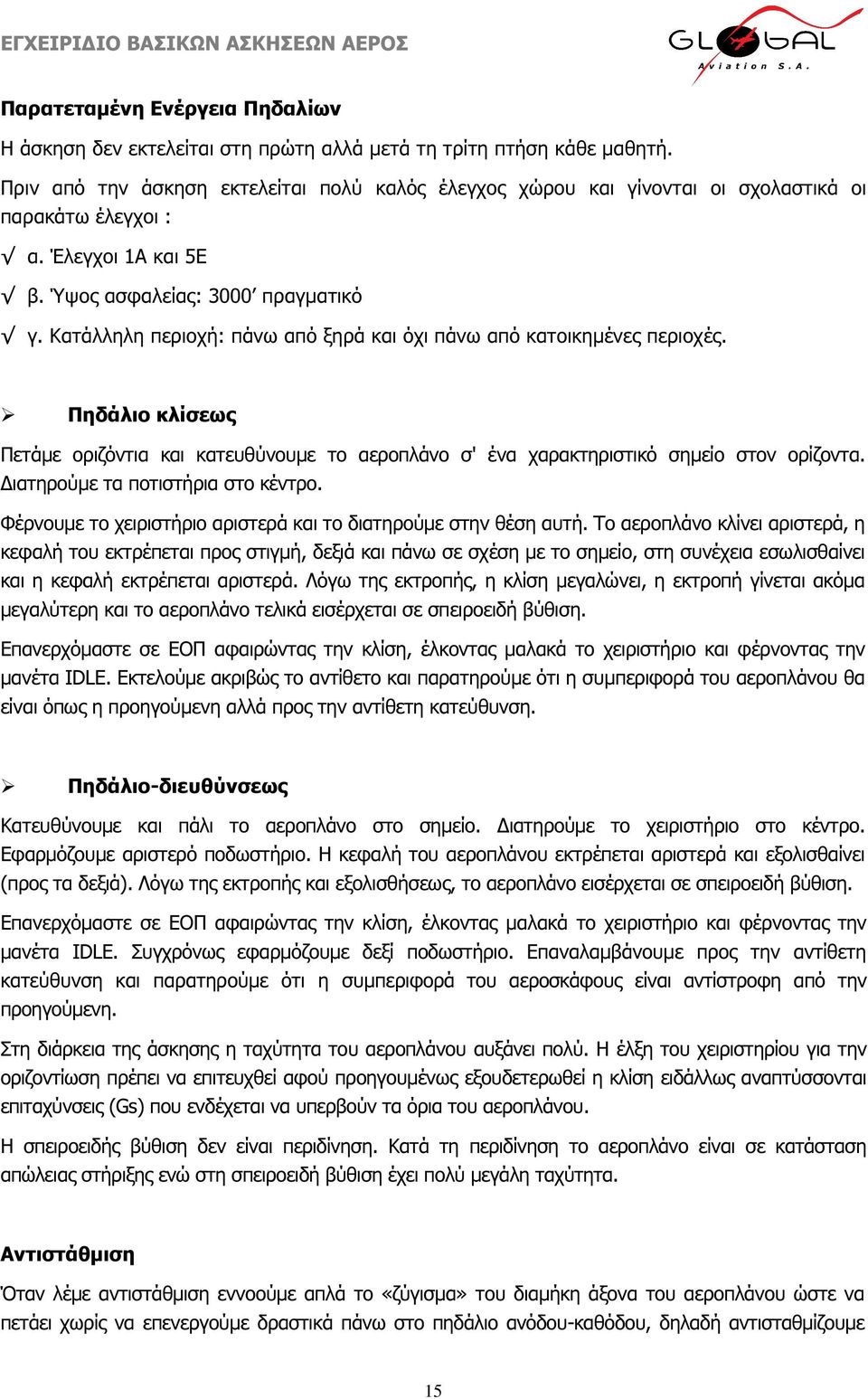 Κατάλληλη περιοχή: πάνω από ξηρά και όχι πάνω από κατοικηµένες περιοχές. Πηδάλιο κλίσεως Πετάµε οριζόντια και κατευθύνουµε το αεροπλάνο σ' ένα χαρακτηριστικό σηµείο στον ορίζοντα.