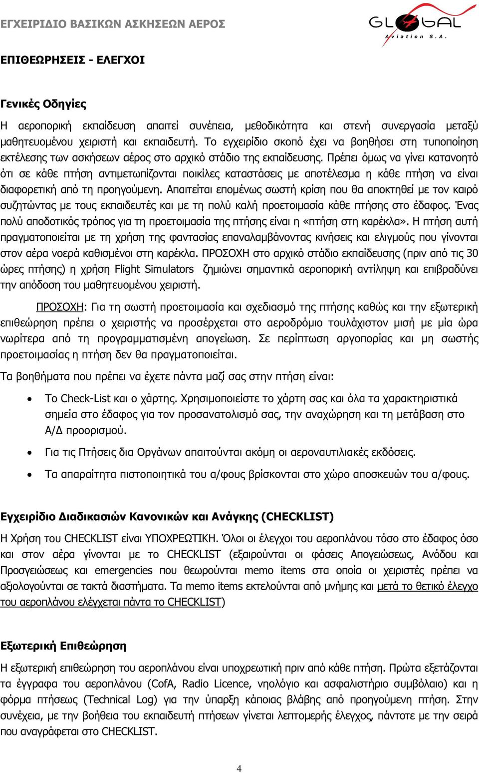 Πρέπει όµως να γίνει κατανοητό ότι σε κάθε πτήση αντιµετωπίζονται ποικίλες καταστάσεις µε αποτέλεσµα η κάθε πτήση να είναι διαφορετική από τη προηγούµενη.