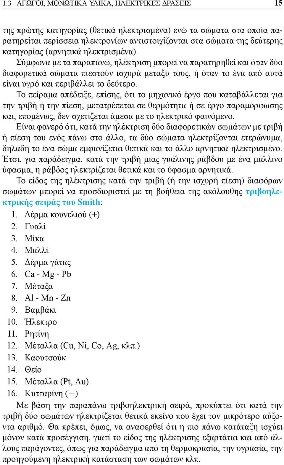 Σύμφωνα με τα παραπάνω, ηλέκτριση μπορεί να παρατηρηθεί και όταν δύο διαφορετικά σώματα πιεστούν ισχυρά μεταξύ τους, ή όταν το ένα από αυτά είναι υγρό και περιβάλλει το δεύτερο.