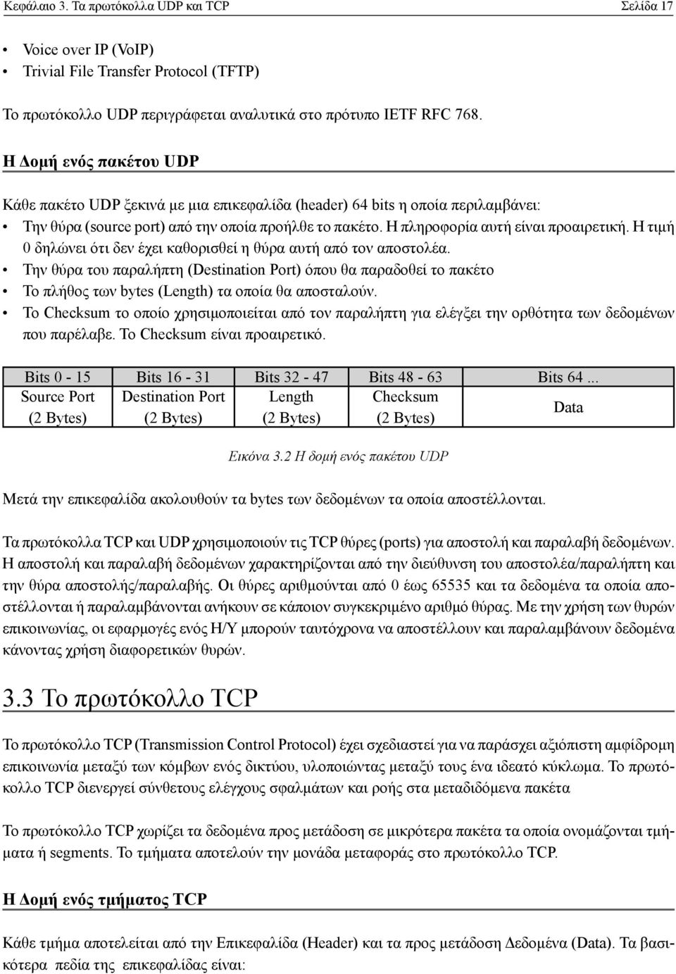 Η τιμή 0 δηλώνει ότι δεν έχει καθορισθεί η θύρα αυτή από τον αποστολέα. Την θύρα του παραλήπτη (Destination Port) όπου θα παραδοθεί το πακέτο Το πλήθος των bytes (Length) τα οποία θα αποσταλούν.