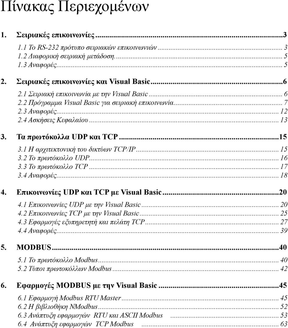 1 Η αρχιτεκτονική του δικτύων TCP/IP... 15 3.2 Το πρωτόκολλο UDP... 16 3.3 Το πρωτόκολλο TCP... 17 3.4 Αναφορές... 18 4. Επικοινωνίες UDP και TCP με Visual Basic...20 4.