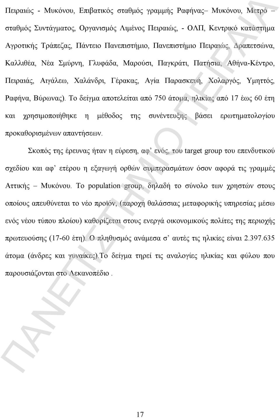 Το δείγμα αποτελείται από 750 άτομα, ηλικίας από 17 έως 60 έτη και χρησιμοποιήθηκε η μέθοδος της συνέντευξης βάσει ερωτηματολογίου προκαθορισμένων απαντήσεων.