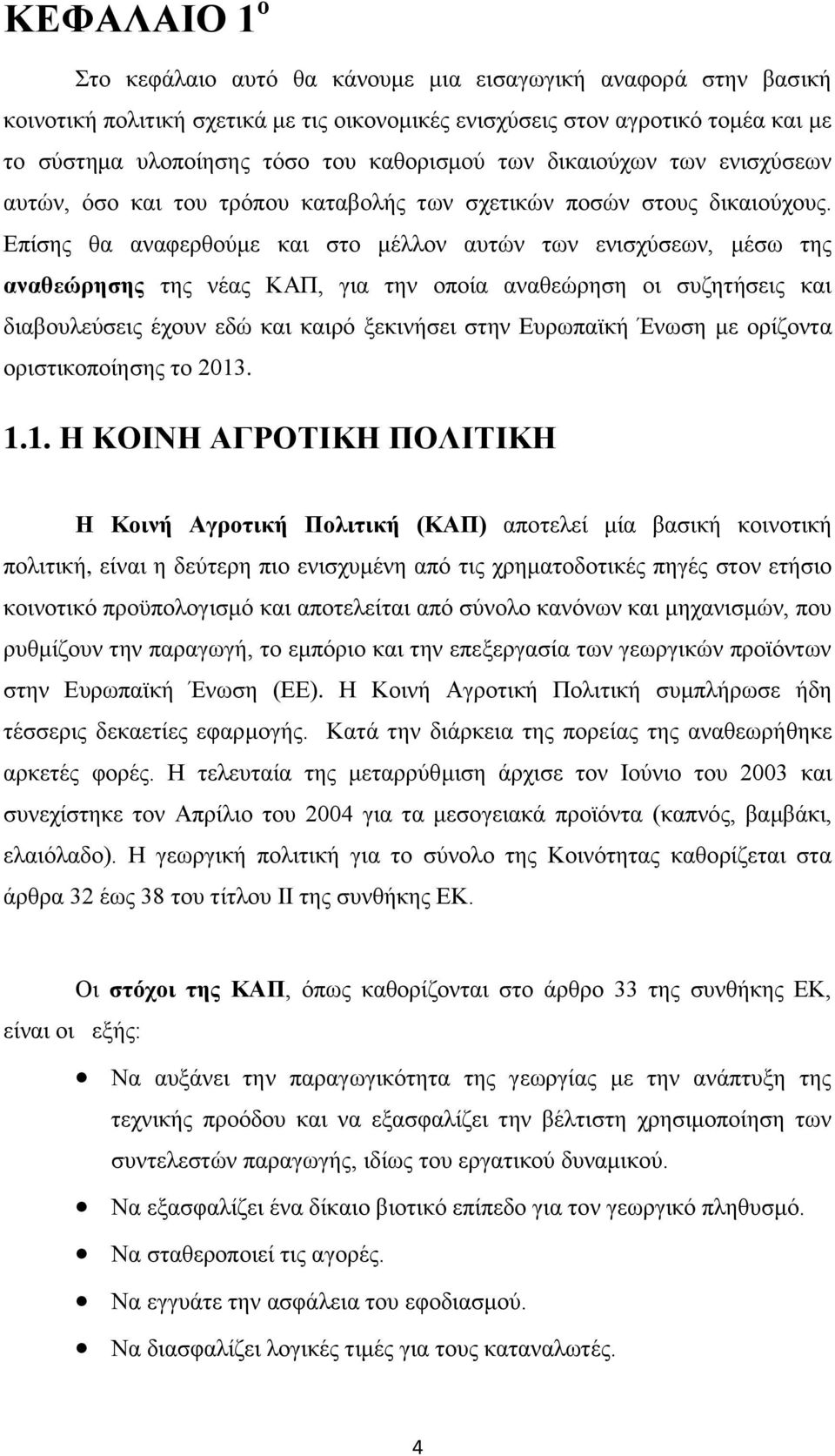 Επίσης θα αναφερθούμε και στο μέλλον αυτών των ενισχύσεων, μέσω της αναθεώρησης της νέας ΚΑΠ, για την οποία αναθεώρηση οι συζητήσεις και διαβουλεύσεις έχουν εδώ και καιρό ξεκινήσει στην Ευρωπαϊκή