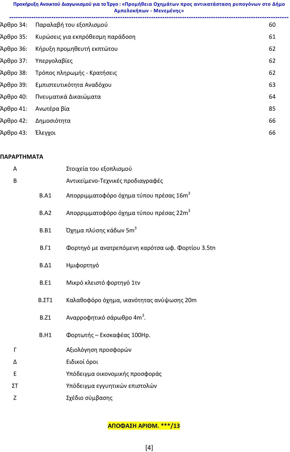 παράδοση 61 Άρθρο 36: Κήρυξη προμηθευτή εκπτώτου 62 Άρθρο 37: Υπεργολαβίες 62 Άρθρο 38: Τρόπος πληρωμής - Κρατήσεις 62 Άρθρο 39: Εμπιστευτικότητα Αναδόχου 63 Άρθρο 40: Πνευματικά Δικαιώματα 64 Άρθρο