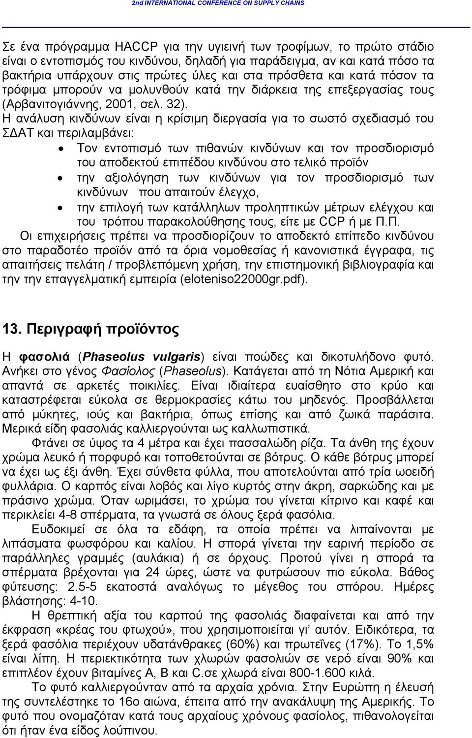 Η ανάλυση κινδύνων είναι η κρίσιμη διεργασία για το σωστό σχεδιασμό του Σ ΑΤ και περιλαμβάνει: Τον εντοπισμό των πιθανών κινδύνων και τον προσδιορισμό του αποδεκτού επιπέδου κινδύνου στο τελικό