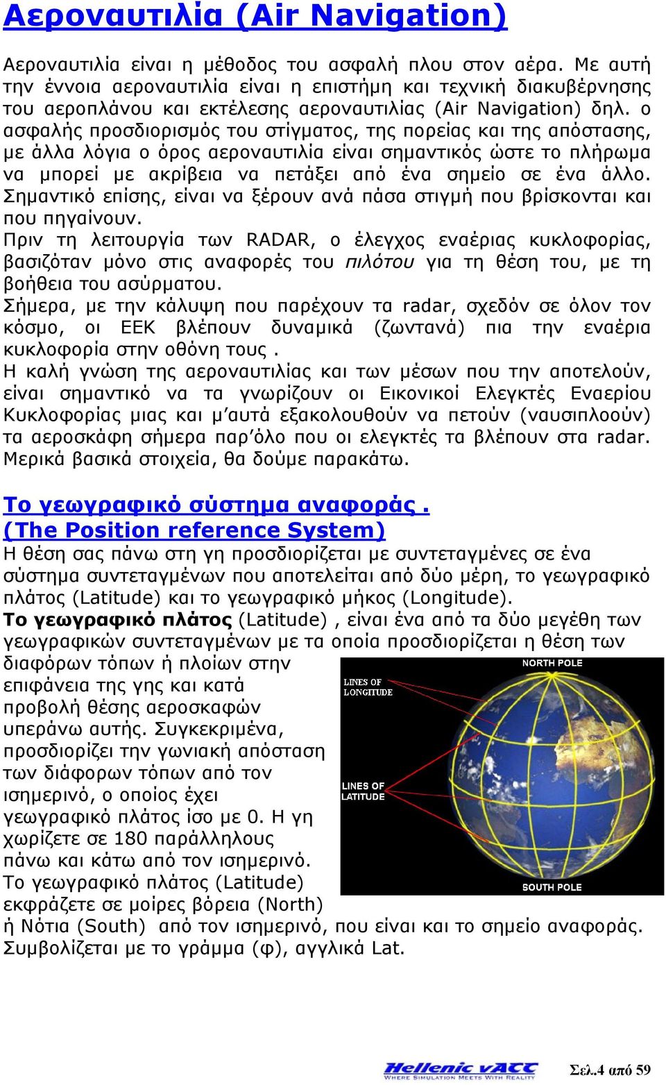 ο ασφαλής προσδιορισμός του στίγματος, της πορείας και της απόστασης, με άλλα λόγια ο όρος αεροναυτιλία είναι σημαντικός ώστε το πλήρωμα να μπορεί με ακρίβεια να πετάξει από ένα σημείο σε ένα άλλο.