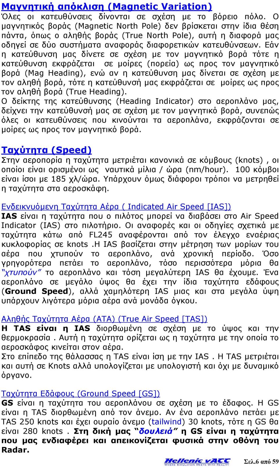 Εάν η κατεύθυνση μας δίνετε σε σχέση με τον μαγνητικό βορά τότε η κατεύθυνση εκφράζεται σε μοίρες (πορεία) ως προς τον μαγνητικό βορά (Mag Heading), ενώ αν η κατεύθυνση μας δίνεται σε σχέση με τον