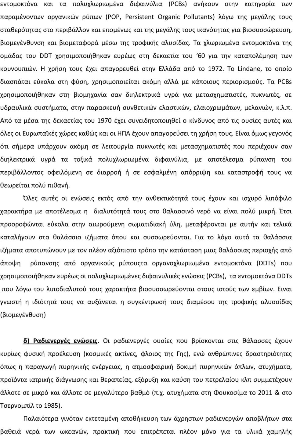 Τα χλωριωμένα εντομοκτόνα της ομάδας του DDT χρησιμοποιήθηκαν ευρέως στη δεκαετία του 60 για την καταπολέμηση των κουνουπιών. Η χρήση τους έχει απαγορευθεί στην Ελλάδα από το 1972.