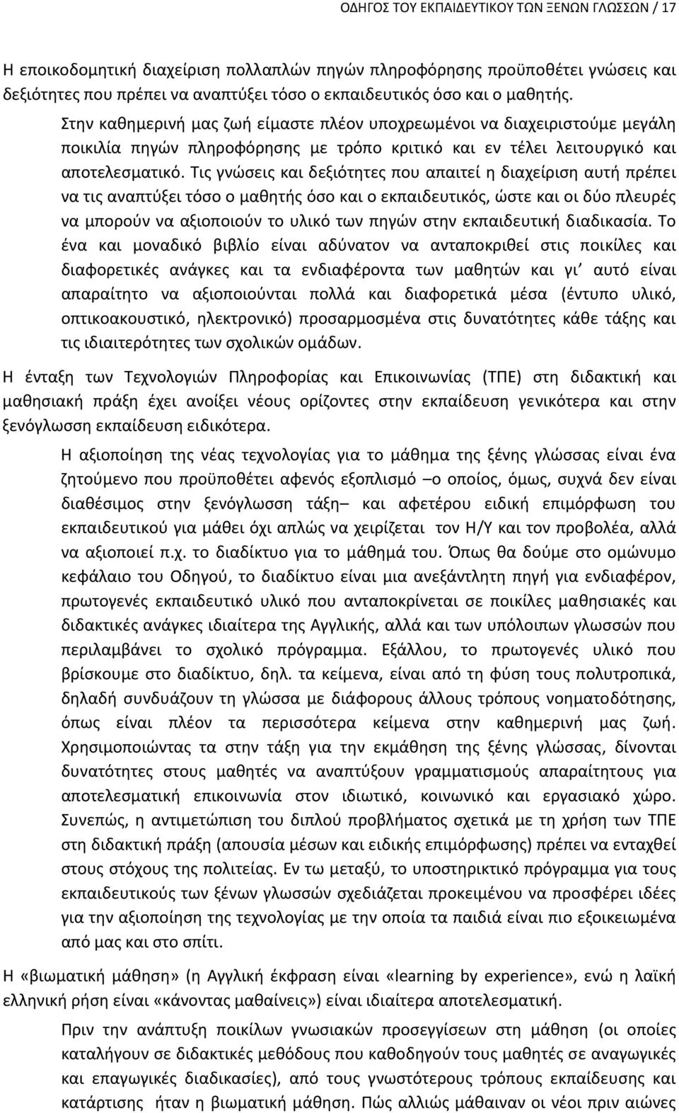 Τις γνώσεις και δεξιότητες που απαιτεί η διαχείριση αυτή πρέπει να τις αναπτύξει τόσο ο μαθητής όσο και ο εκπαιδευτικός, ώστε και οι δύο πλευρές να μπορούν να αξιοποιούν το υλικό των πηγών στην