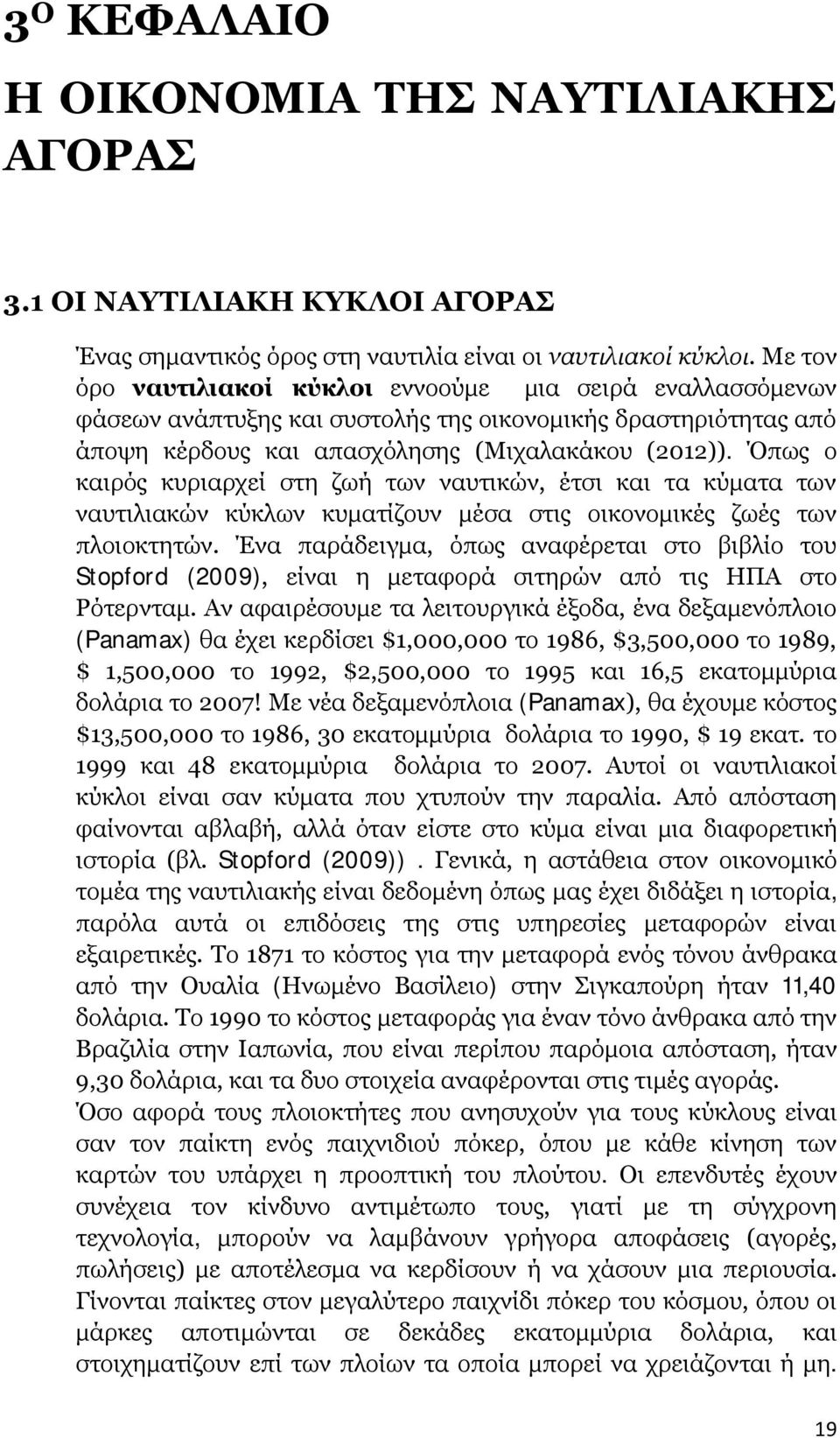 Όπως ο καιρός κυριαρχεί στη ζωή των ναυτικών, έτσι και τα κύματα των ναυτιλιακών κύκλων κυματίζουν μέσα στις οικονομικές ζωές των πλοιοκτητών.