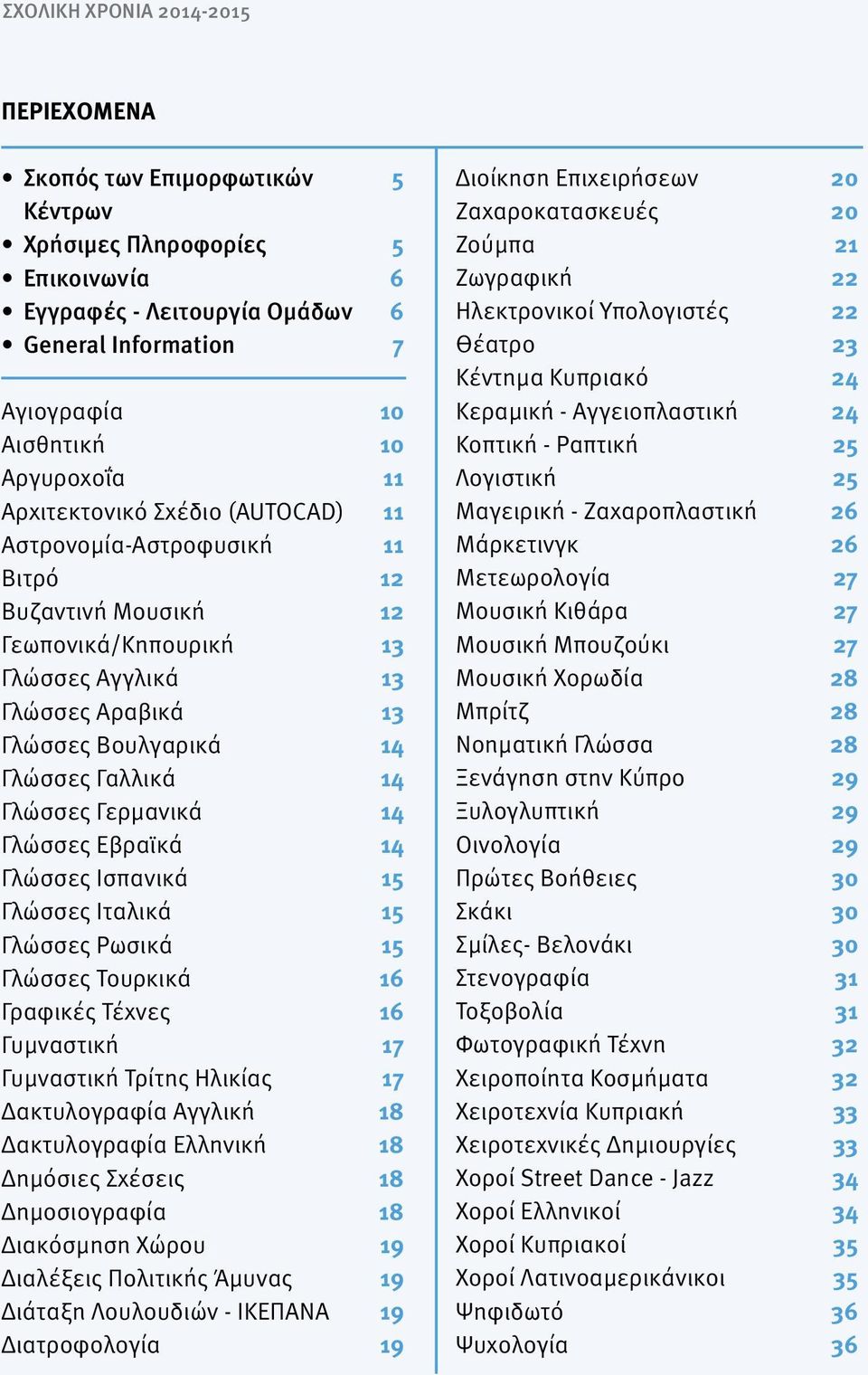 Γαλλικά 14 Γλώσσες Γερμανικά 14 Γλώσσες Εβραϊκά 14 Γλώσσες Ισπανικά 15 Γλώσσες Ιταλικά 15 Γλώσσες Ρωσικά 15 Γλώσσες Τουρκικά 16 Γραφικές Τέχνες 16 Γυμναστική 17 Γυμναστική Τρίτης Ηλικίας 17