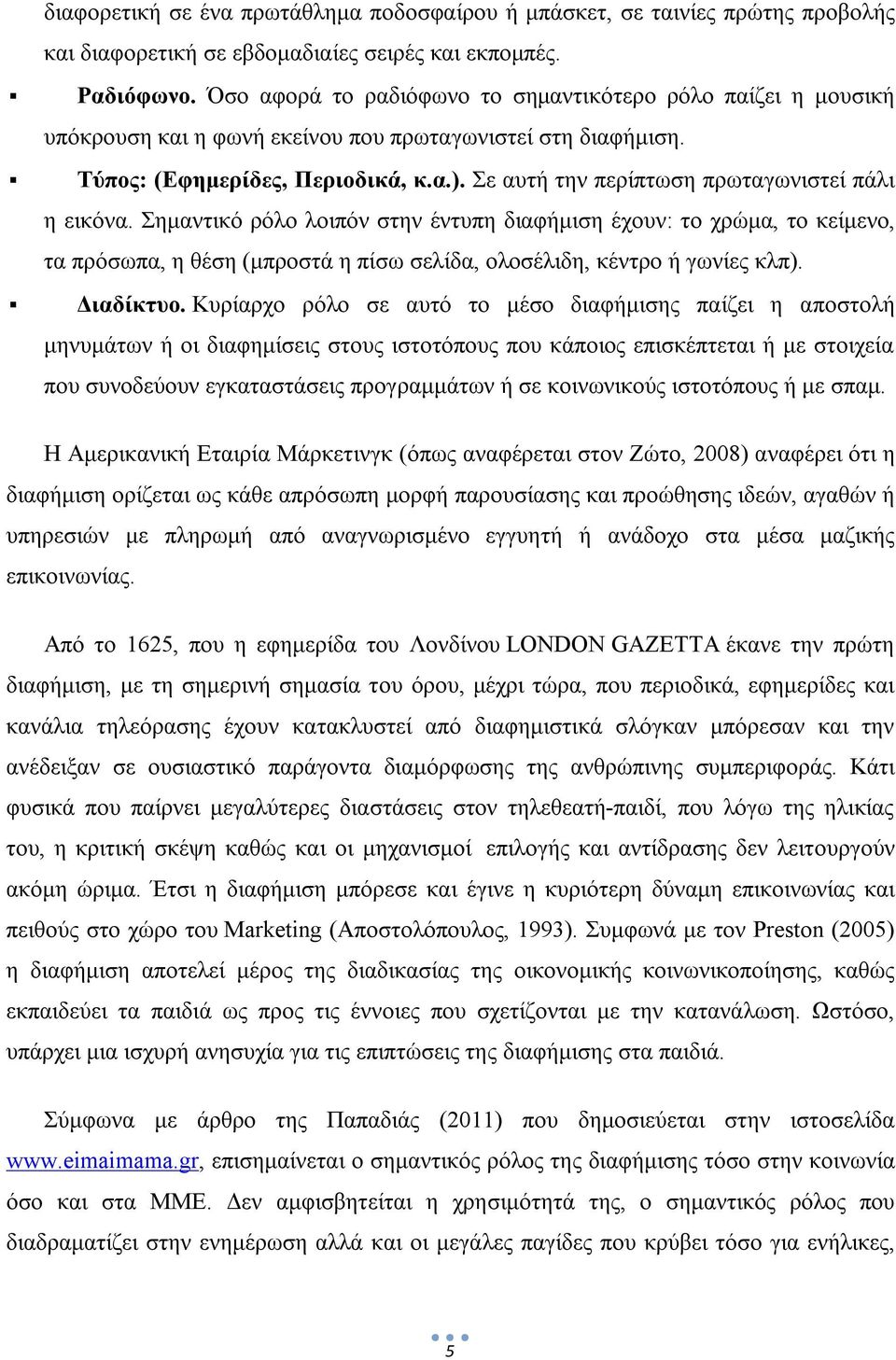 Σε αυτή την περίπτωση πρωταγωνιστεί πάλι η εικόνα. Σημαντικό ρόλο λοιπόν στην έντυπη διαφήμιση έχουν: το χρώμα, το κείμενο, τα πρόσωπα, η θέση (μπροστά η πίσω σελίδα, ολοσέλιδη, κέντρο ή γωνίες κλπ).