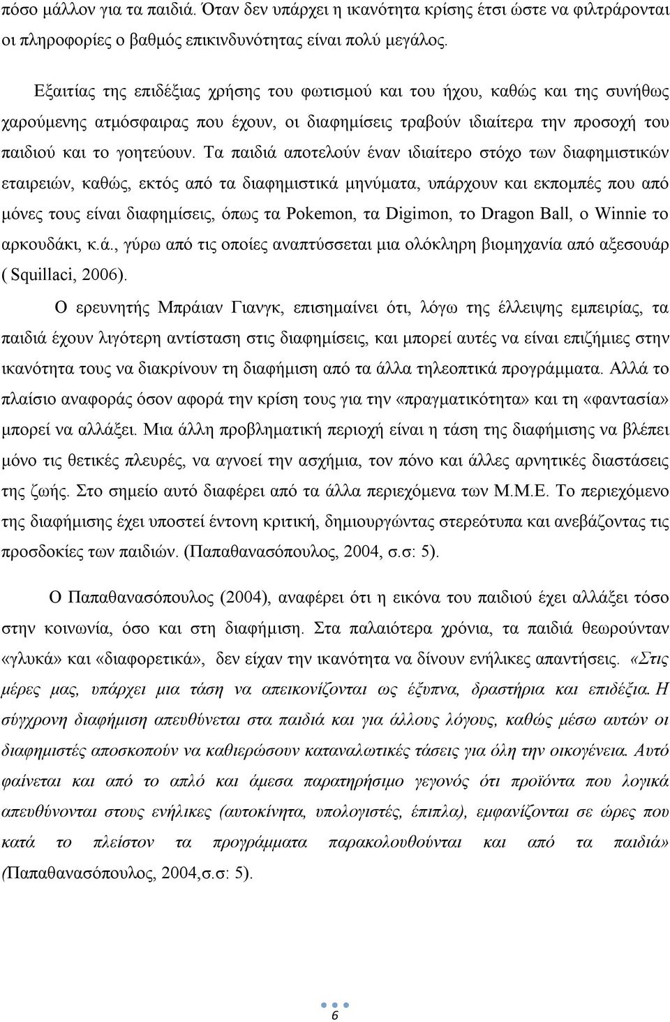 Τα παιδιά αποτελούν έναν ιδιαίτερο στόχο των διαφημιστικών εταιρειών, καθώς, εκτός από τα διαφημιστικά μηνύματα, υπάρχουν και εκπομπές που από μόνες τους είναι διαφημίσεις, όπως τα Pokemon, τα