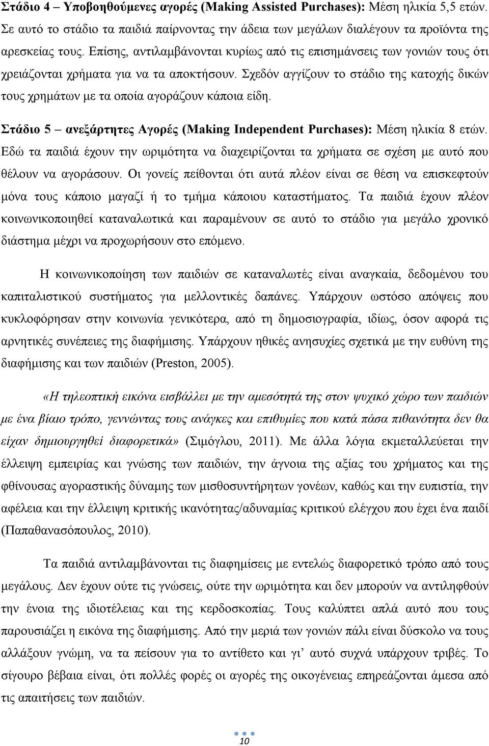 Σχεδόν αγγίζουν το στάδιο της κατοχής δικών τους χρημάτων με τα οποία αγοράζουν κάποια είδη. Στάδιο 5 ανεξάρτητες Αγορές (Making Independent Purchases): Μέση ηλικία 8 ετών.