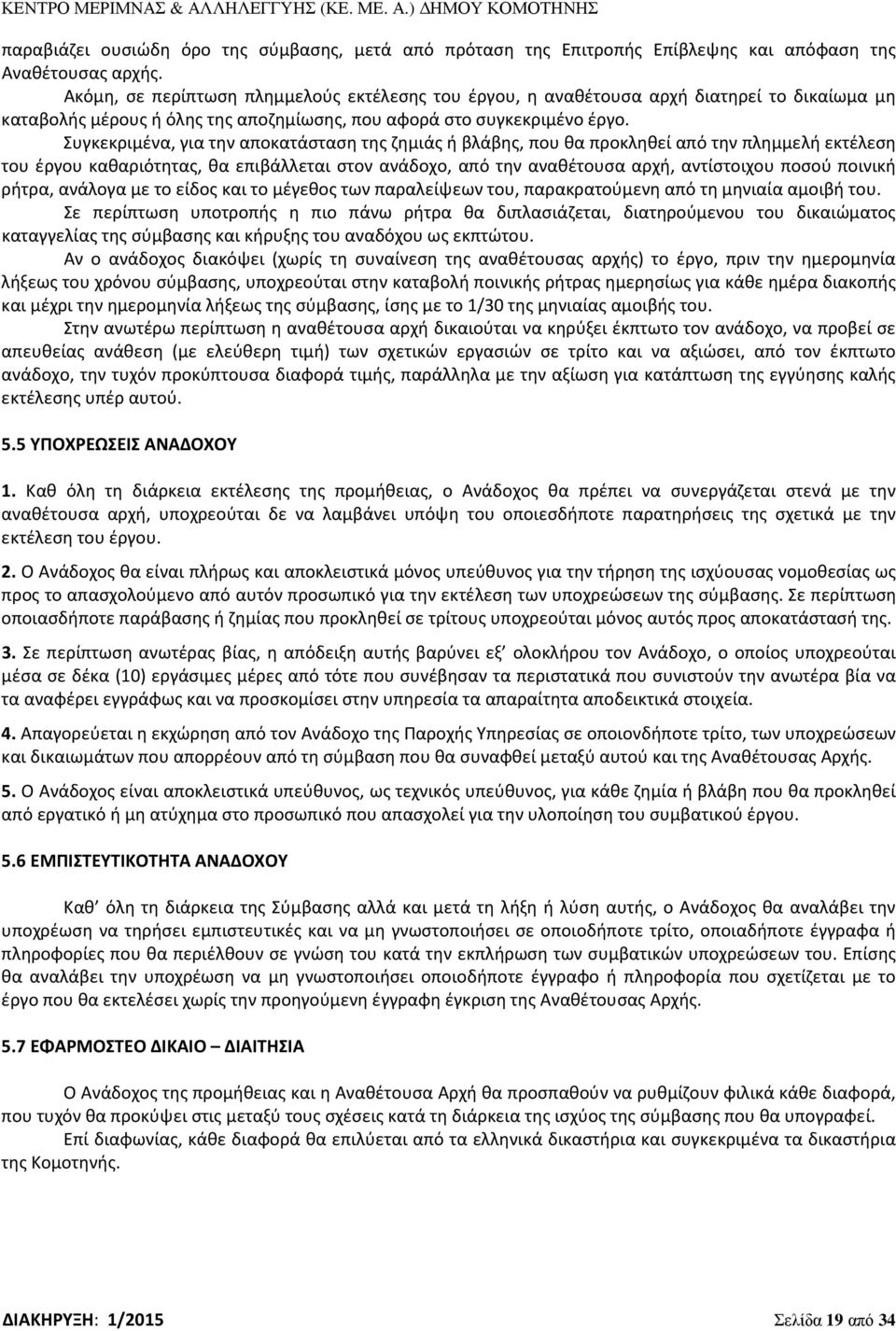 Συγκεκριμένα, για την αποκατάσταση της ζημιάς ή βλάβης, που θα προκληθεί από την πλημμελή εκτέλεση του έργου καθαριότητας, θα επιβάλλεται στον ανάδοχο, από την αναθέτουσα αρχή, αντίστοιχου ποσού