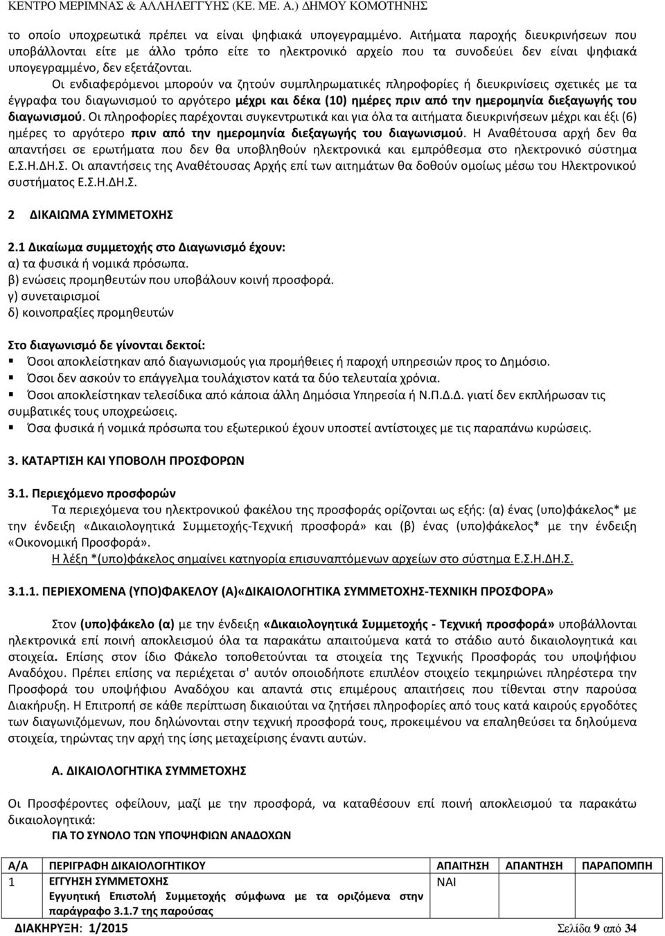 Οι ενδιαφερόμενοι μπορούν να ζητούν συμπληρωματικές πληροφορίες ή διευκρινίσεις σχετικές με τα έγγραφα του διαγωνισμού το αργότερο μέχρι και δέκα (10) ημέρες πριν από την ημερομηνία διεξαγωγής του