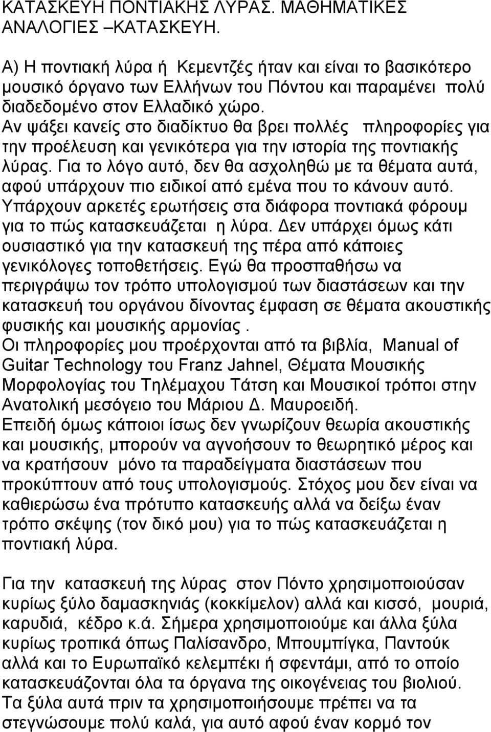 Αν ψάξει κανείς στο διαδίκτυο θα βρει πολλές πληροφορίες για την προέλευση και γενικότερα για την ιστορία της ποντιακής λύρας.