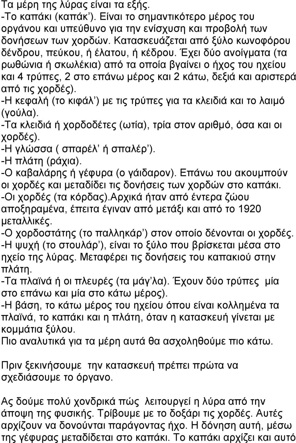 Έχει δύο ανοίγµατα (τα ρωθώνια ή σκωλέκια) από τα οποία βγαίνει ο ήχος του ηχείου και 4 τρύπες, 2 στο επάνω µέρος και 2 κάτω, δεξιά και αριστερά από τις χορδές).