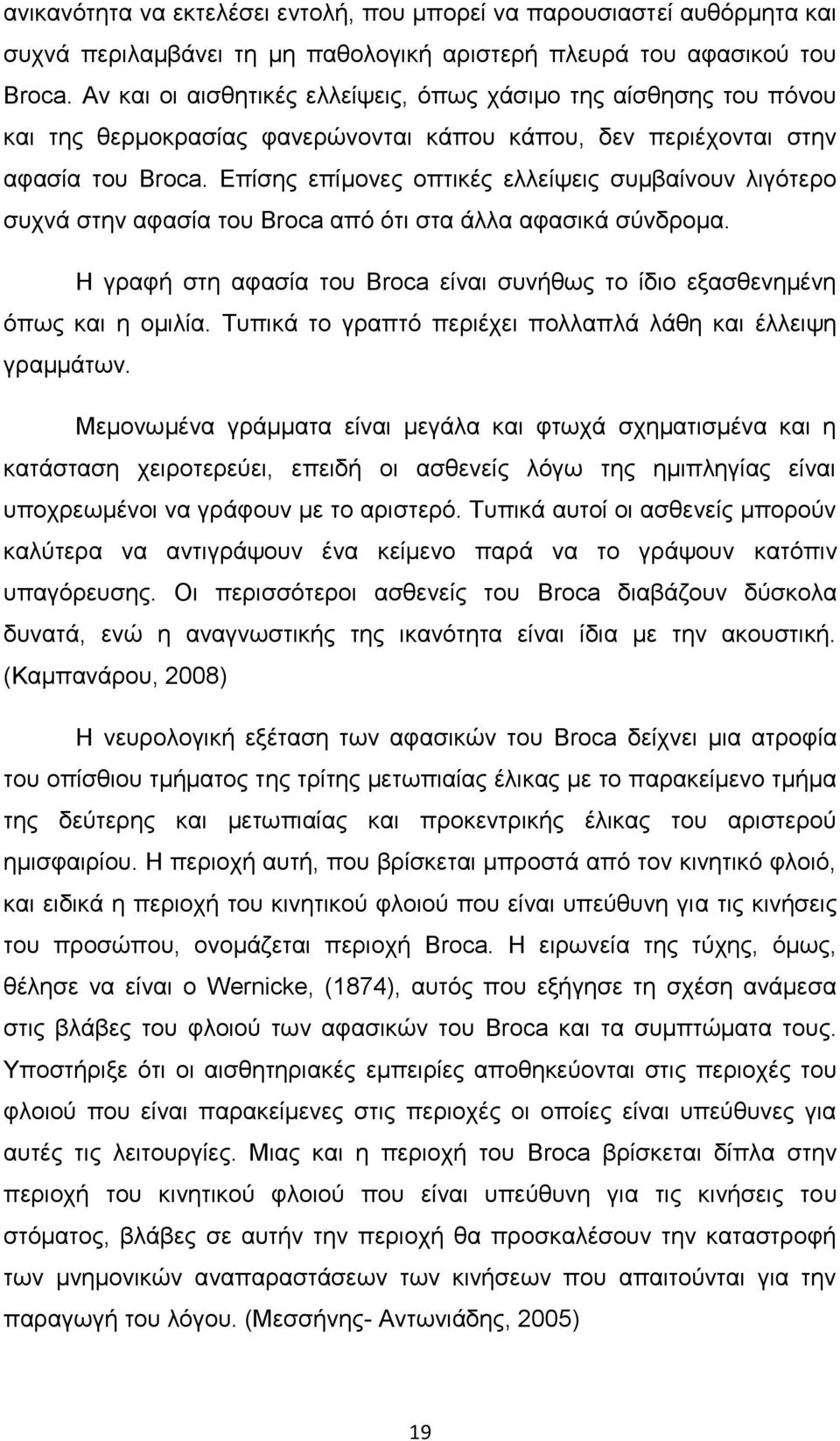 Επίσης επίμονες οπτικές ελλείψεις συμβαίνουν λιγότερο συχνά στην αφασία του Broca από ότι στα άλλα αφασικά σύνδρομα. Η γραφή στη αφασία του Broca είναι συνήθως το ίδιο εξασθενημένη όπως και η ομιλία.