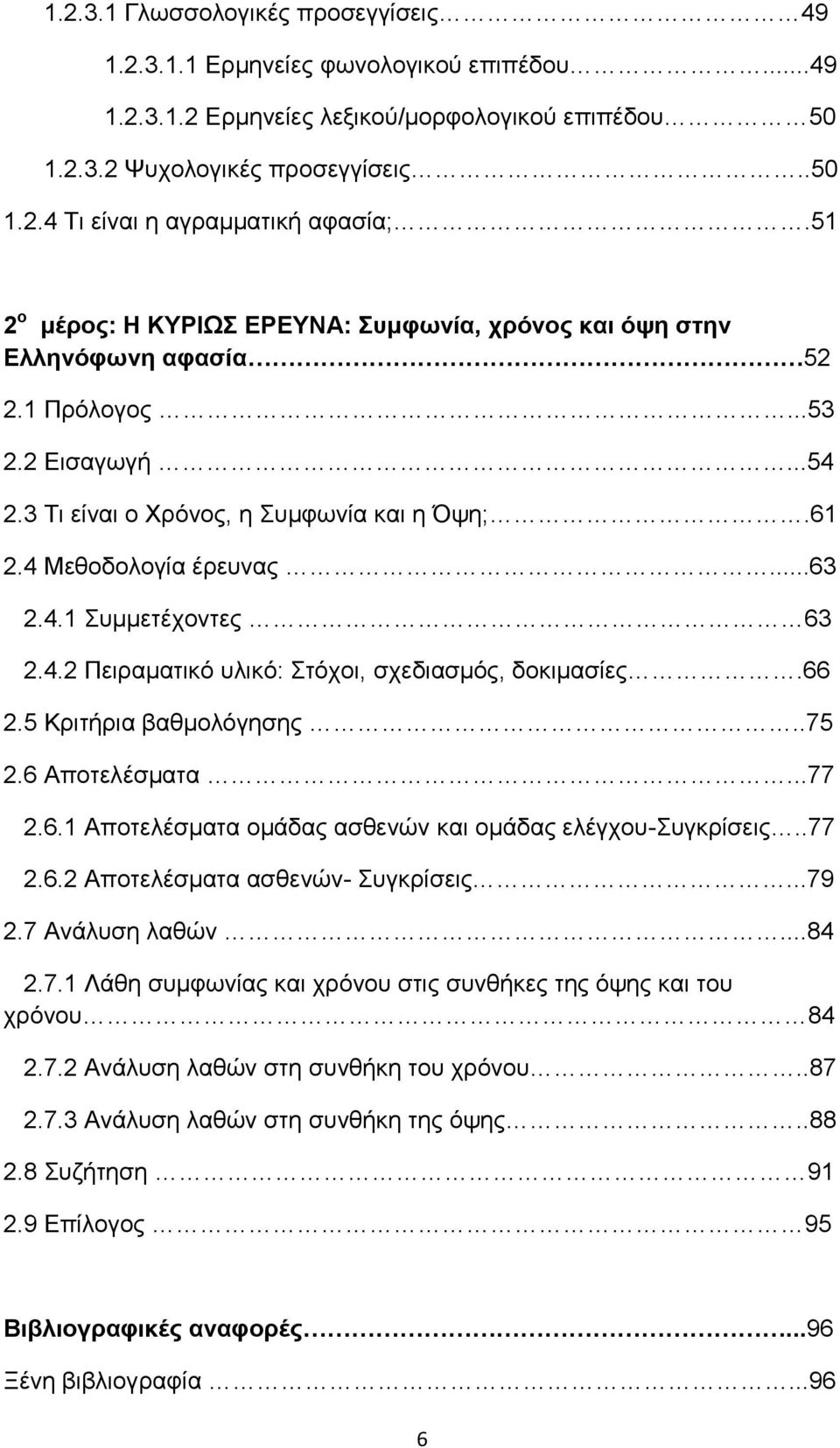 4.2 Πειραματικό υλικό: Στόχοι, σχεδιασμός, δοκιμασίες.66 2.5 Κριτήρια βαθμολόγησης..75 2.6 Αποτελέσματα...77 2.6.1 Αποτελέσματα ομάδας ασθενών και ομάδας ελέγχου-συγκρίσεις..77 2.6.2 Αποτελέσματα ασθενών- Συγκρίσεις.