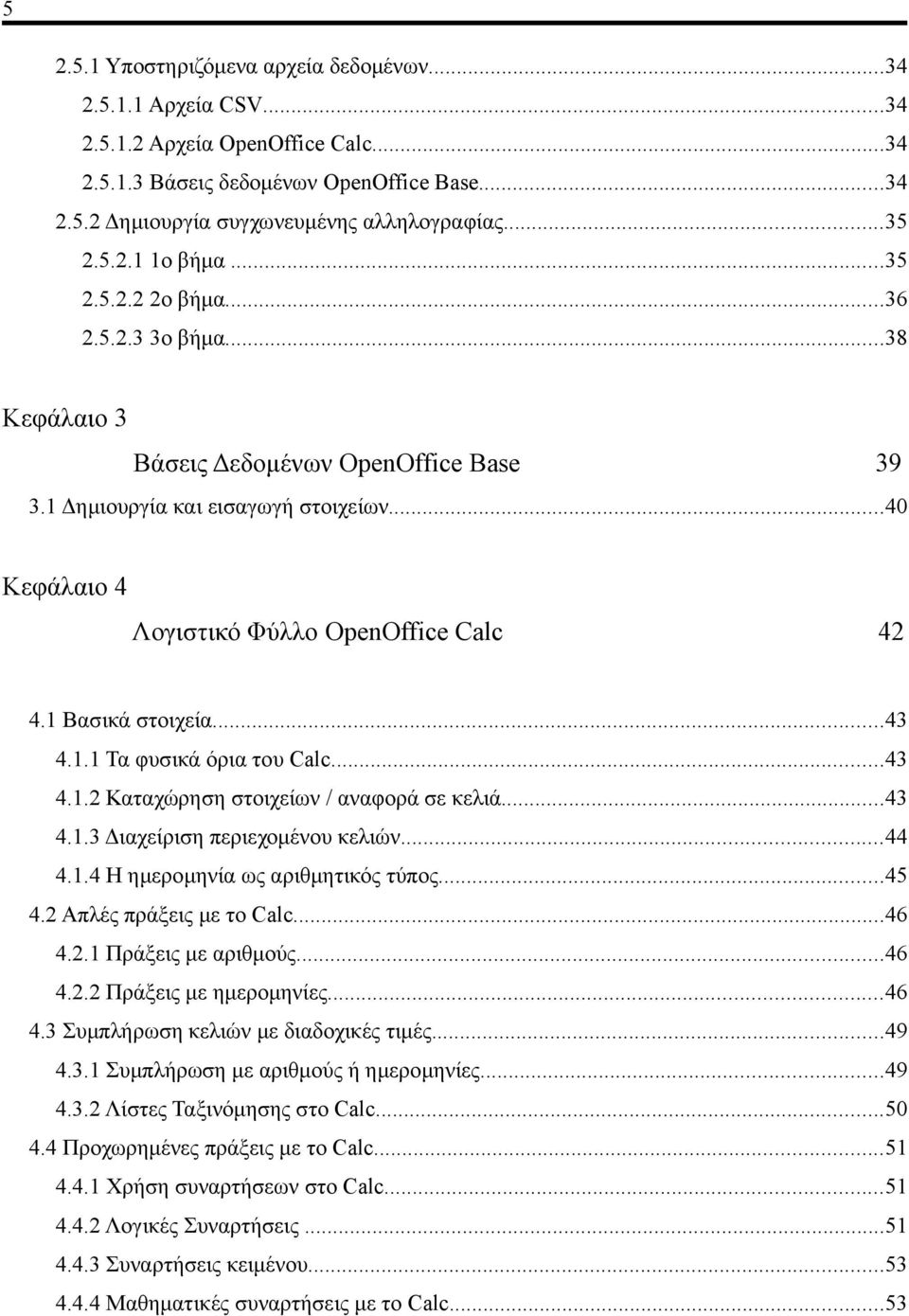 ..40 Κεφάλαιο 4 Λογιστικό Φύλλο OpenOffice Calc 42 4.1 Βασικά στοιχεία...43 4.1.1 Τα φυσικά όρια του Calc...43 4.1.2 Καταχώρηση στοιχείων / αναφορά σε κελιά...43 4.1.3 Διαχείριση περιεχομένου κελιών.