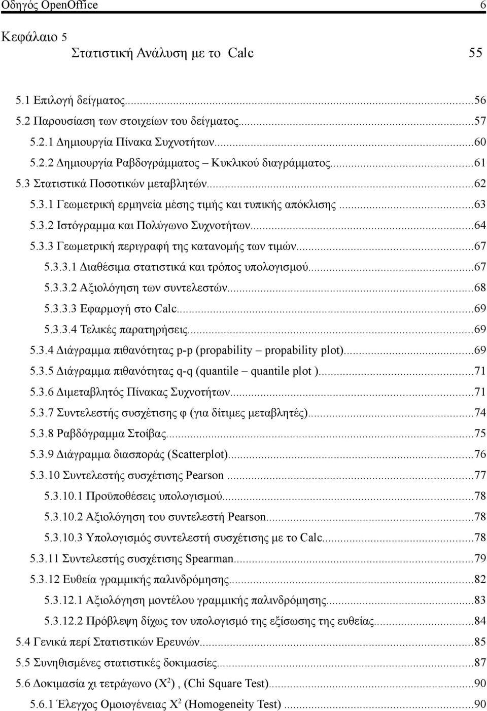 ..67 5.3.3.1 Διαθέσιμα στατιστικά και τρόπος υπολογισμού...67 5.3.3.2 Αξιολόγηση των συντελεστών...68 5.3.3.3 Εφαρμογή στο Calc...69 5.3.3.4 Τελικές παρατηρήσεις...69 5.3.4 Διάγραμμα πιθανότητας p-p (propability propability plot).