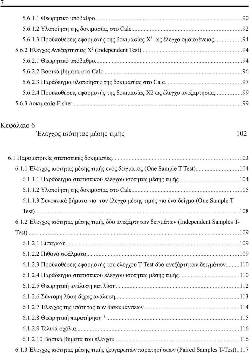 ..99 5.6.3 Δοκιμασία Fisher...99 Κεφάλαιο 6 Έλεγχος ισότητας μέσης τιμής 102 6.1 Παραμετρικές στατιστικές δοκιμασίες...103 6.1.1 Έλεγχος ισότητας μέσης τιμής ενός δείγματος (One Sample T Test)...104 6.