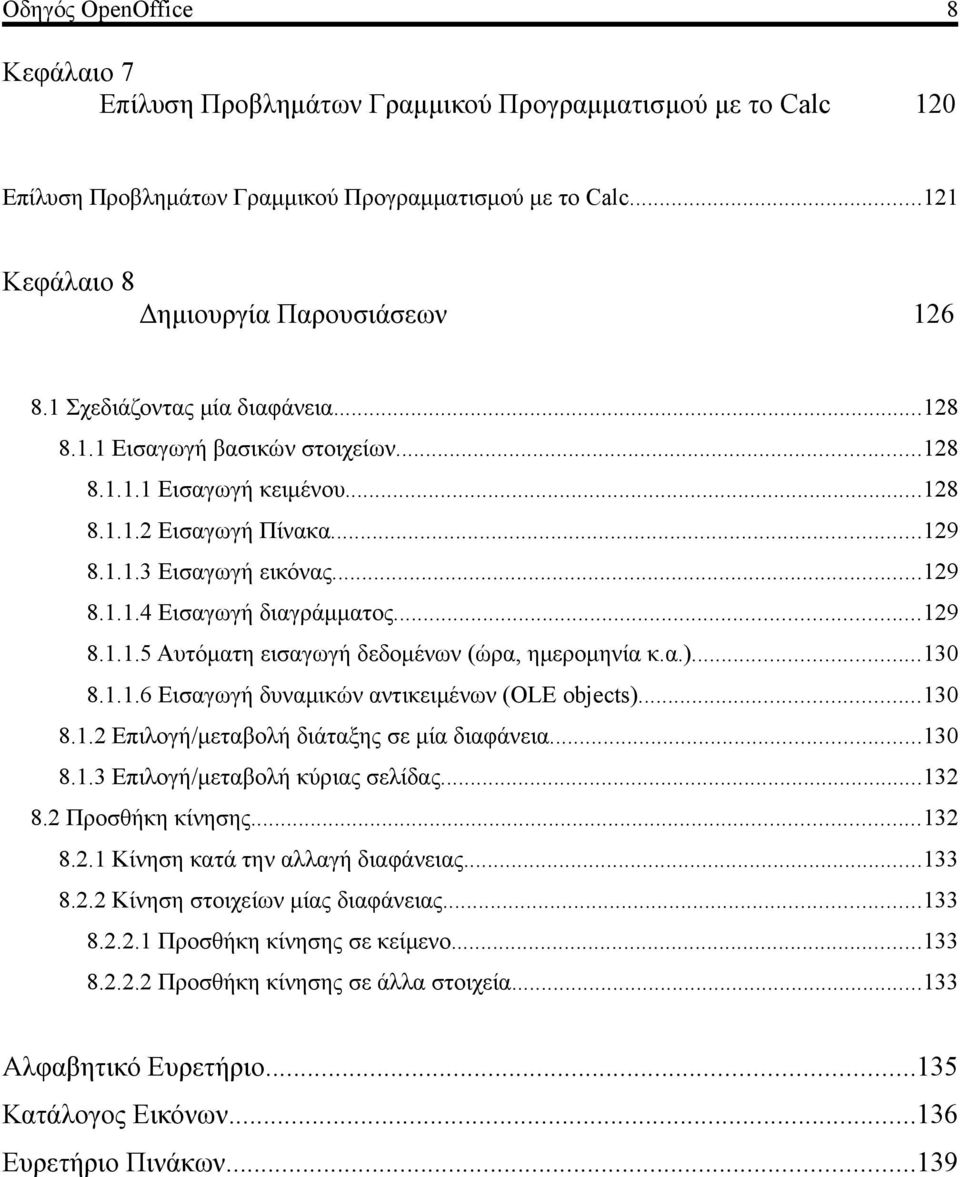 ..129 8.1.1.5 Αυτόματη εισαγωγή δεδομένων (ώρα, ημερομηνία κ.α.)...130 8.1.1.6 Εισαγωγή δυναμικών αντικειμένων (OLE objects)...130 8.1.2 Επιλογή/μεταβολή διάταξης σε μία διαφάνεια...130 8.1.3 Επιλογή/μεταβολή κύριας σελίδας.